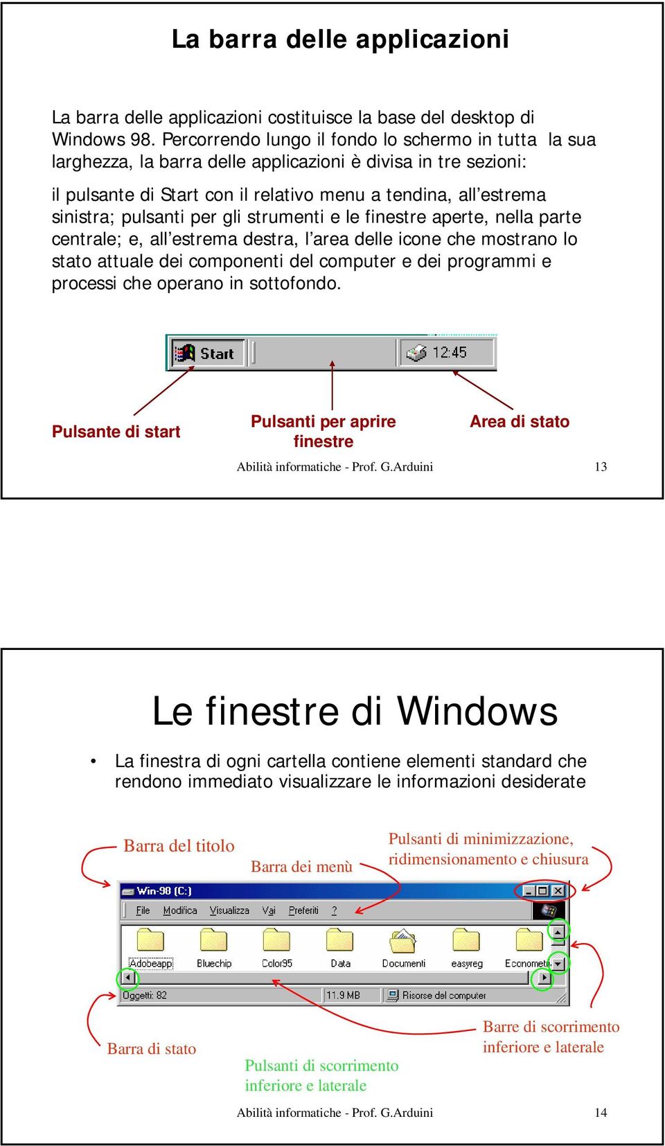 pulsanti per gli strumenti e le finestre aperte, nella parte centrale; e, all estrema destra, l area delle icone che mostrano lo stato attuale dei componenti del computer e dei programmi e processi