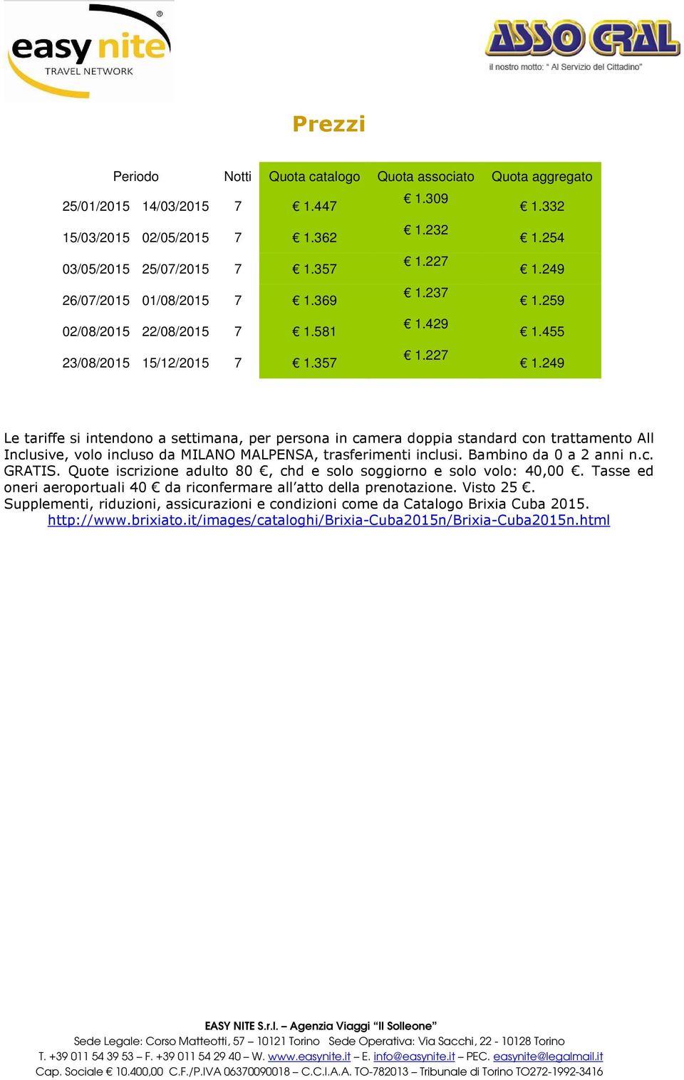 249 Le tariffe si intendono a settimana, per persona in camera doppia standard con trattamento All Inclusive, volo incluso da MILANO MALPENSA, trasferimenti inclusi. Bambino da 0 a 2 anni n.c. GRATIS.