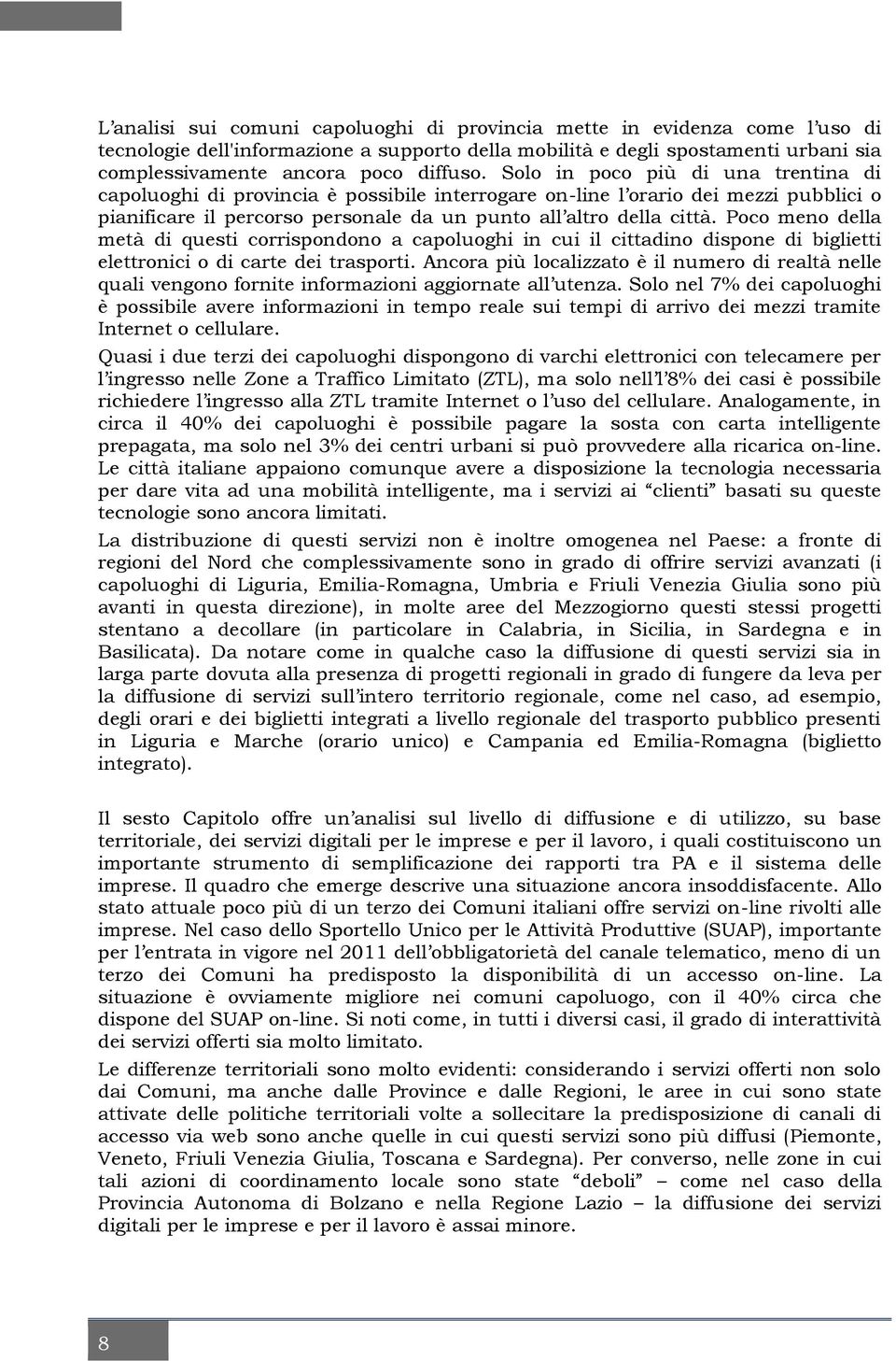 Poco meno della metà di questi corrispondono a capoluoghi in cui il cittadino dispone di biglietti elettronici o di carte dei trasporti.