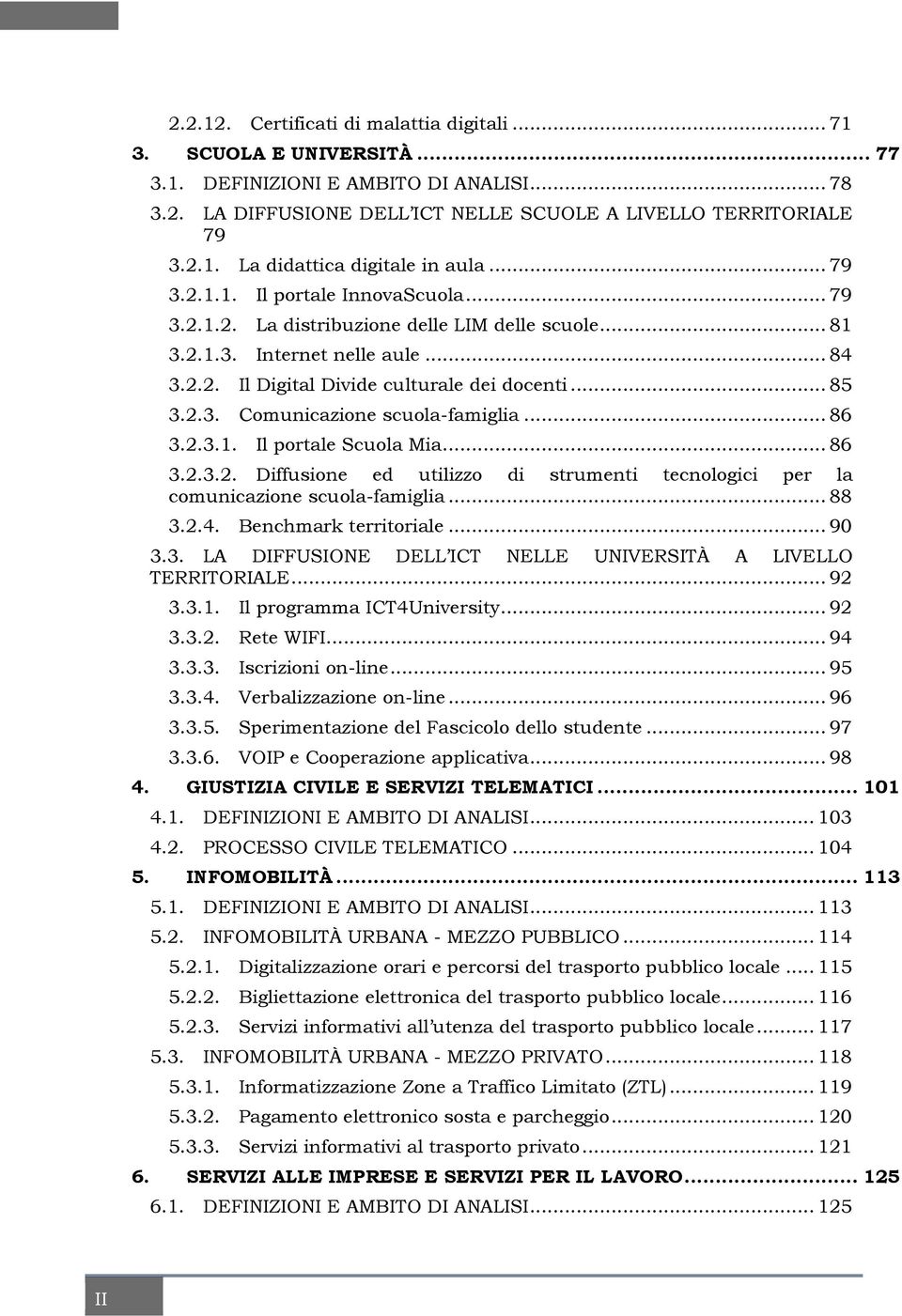 .. 86 3.2.3.1. Il portale Scuola Mia... 86 3.2.3.2. Diffusione ed utilizzo di strumenti tecnologici per la comunicazione scuola-famiglia... 88 3.2.4. Benchmark territoriale... 90 3.3. LA DIFFUSIONE DELL ICT NELLE UNIVERSITÀ A LIVELLO TERRITORIALE.