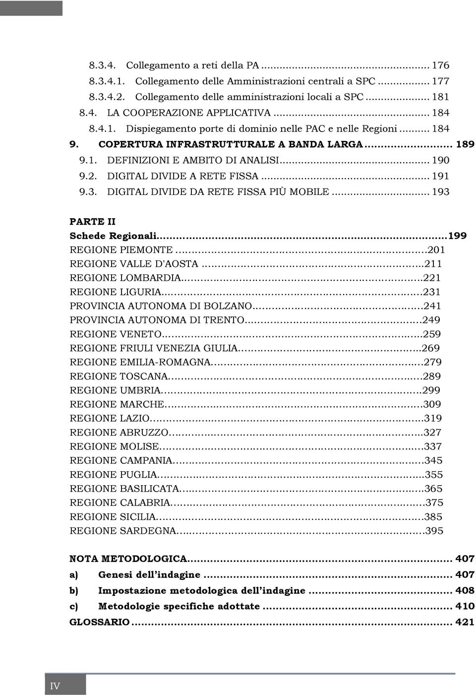 DIGITAL DIVIDE A RETE FISSA... 191 9.3. DIGITAL DIVIDE DA RETE FISSA PIÙ MOBILE... 193 PARTE II Schede Regionali 199 REGIONE PIEMONTE 201 REGIONE VALLE D'AOSTA...211 REGIONE LOMBARDIA.