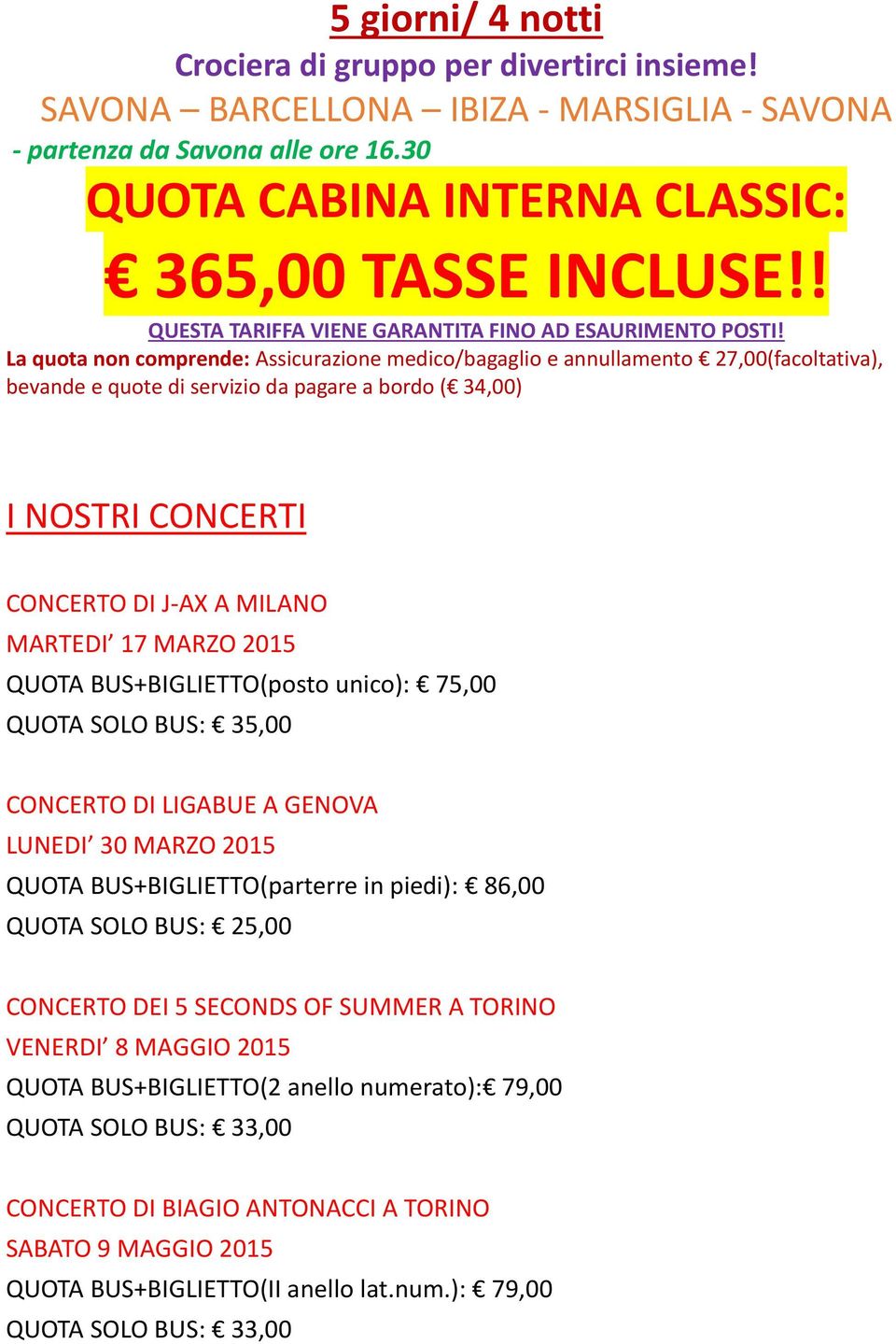 La quota non comprende: Assicurazione medico/bagaglio e annullamento 27,00(facoltativa), bevande e quote di servizio da pagare a bordo ( 34,00) I NOSTRI CONCERTI CONCERTO DI J-AX A MILANO MARTEDI 17