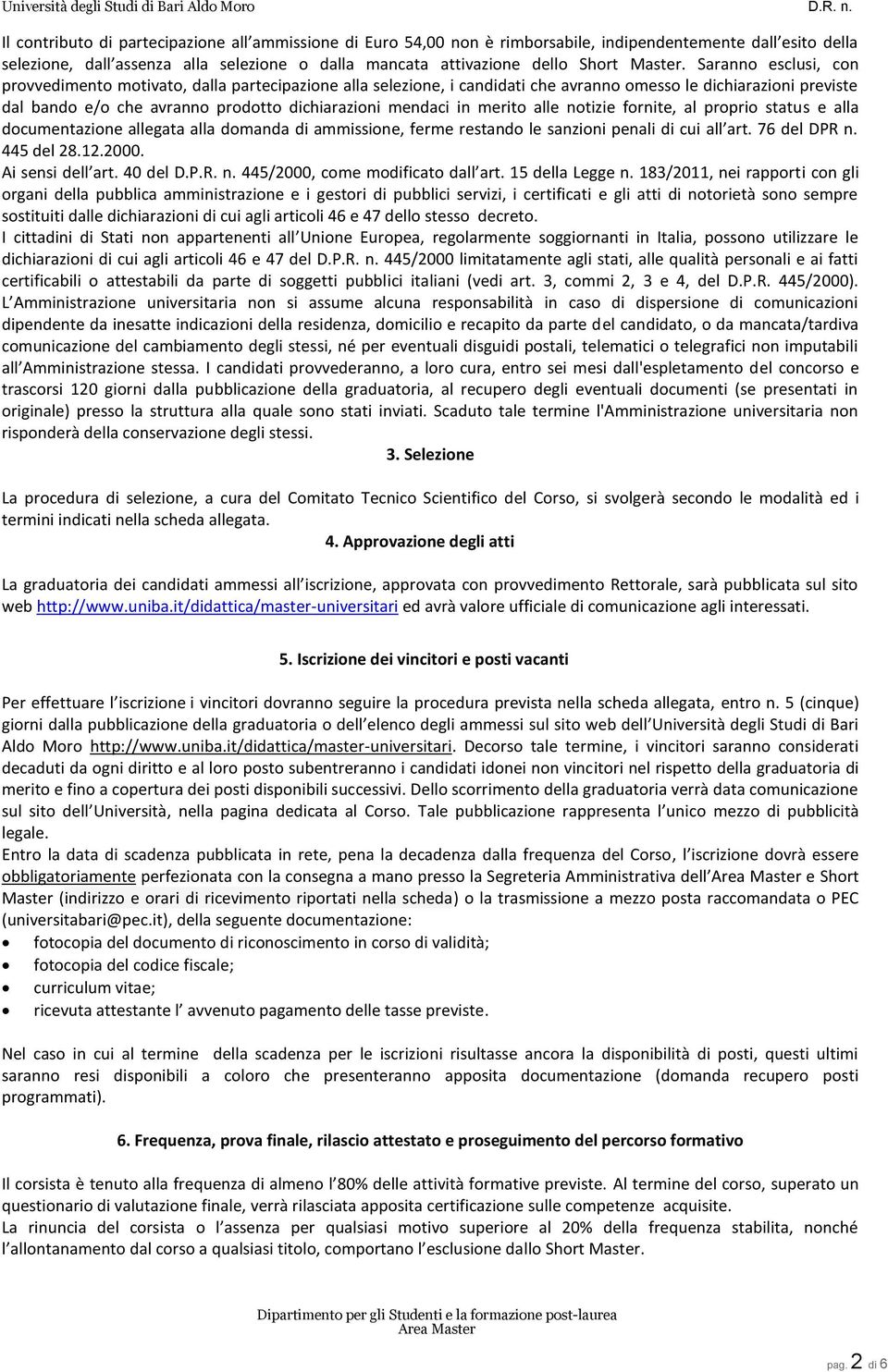 Saranno esclusi, con provvedimento motivato, dalla partecipazione alla selezione, i candidati che avranno omesso le dichiarazioni previste dal bando e/o che avranno prodotto dichiarazioni mendaci in