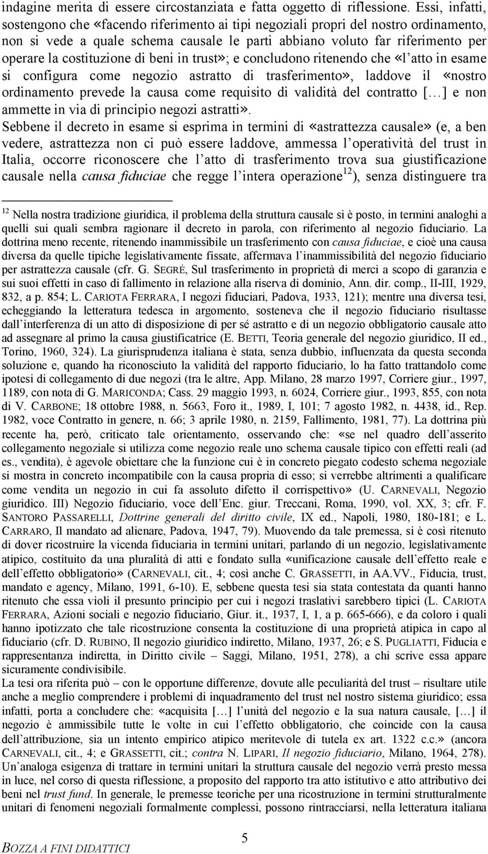 costituzione di beni in trust»; e concludono ritenendo che «l atto in esame si configura come negozio astratto di trasferimento», laddove il «nostro ordinamento prevede la causa come requisito di