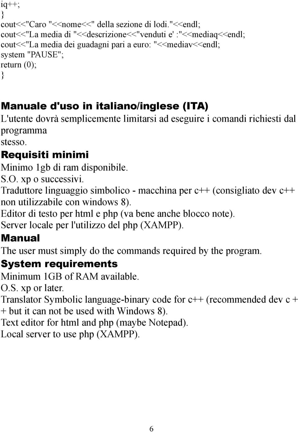 (ITA) L'utente dovrà semplicemente limitarsi ad eseguire i comandi richiesti dal programma stesso. Requisiti minimi Minimo 1gb di ram disponibile. S.O. xp o successivi.