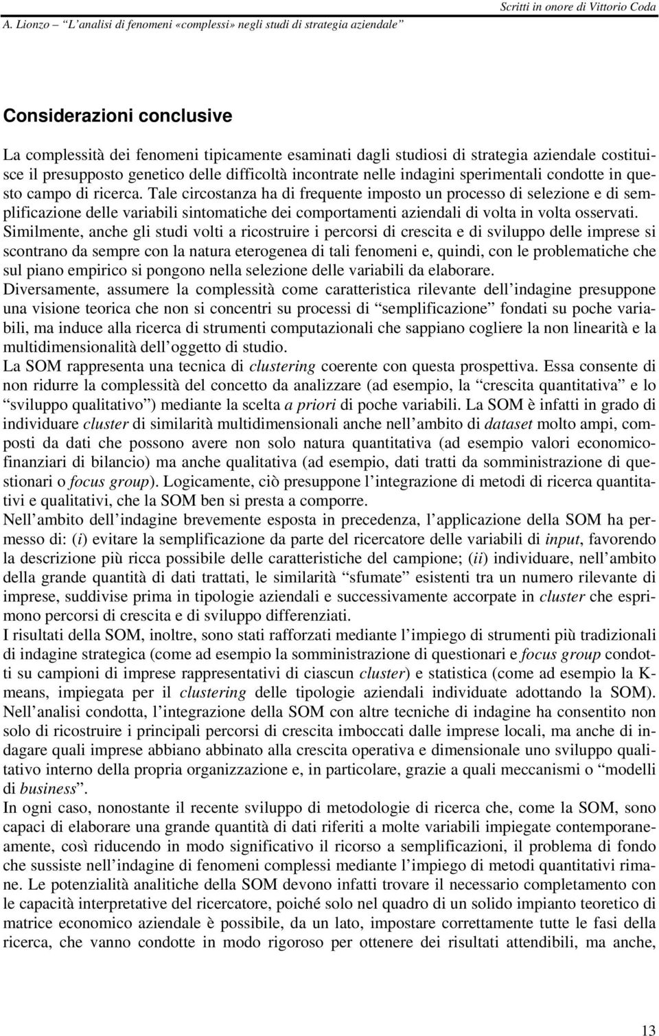 Tale circostanza ha di frequente imposto un processo di selezione e di semplificazione delle variabili sintomatiche dei comportamenti aziendali di volta in volta osservati.