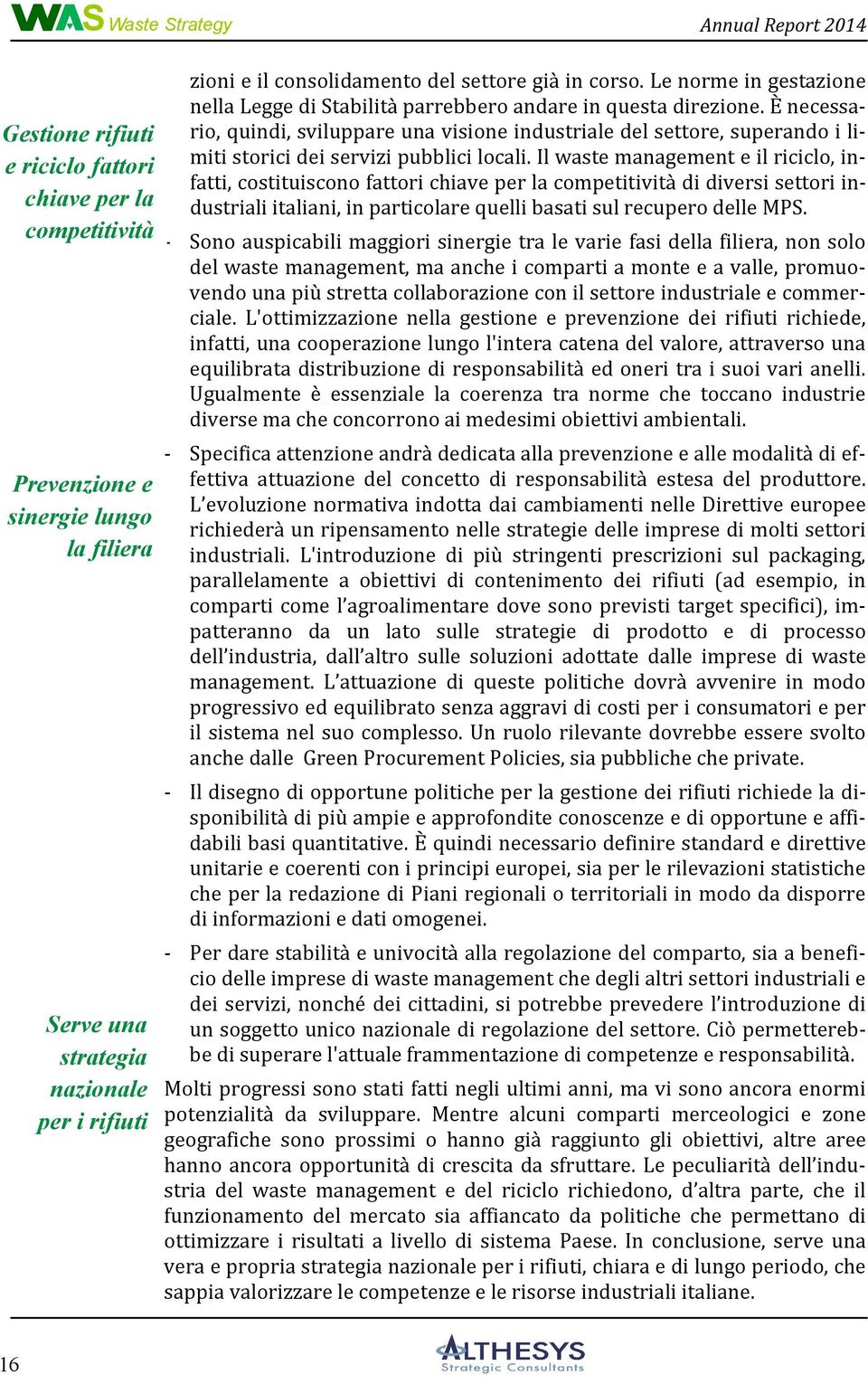 È necessario, quindi, sviluppare una visione industriale del settore, superando i limiti storici dei servizi pubblici locali.