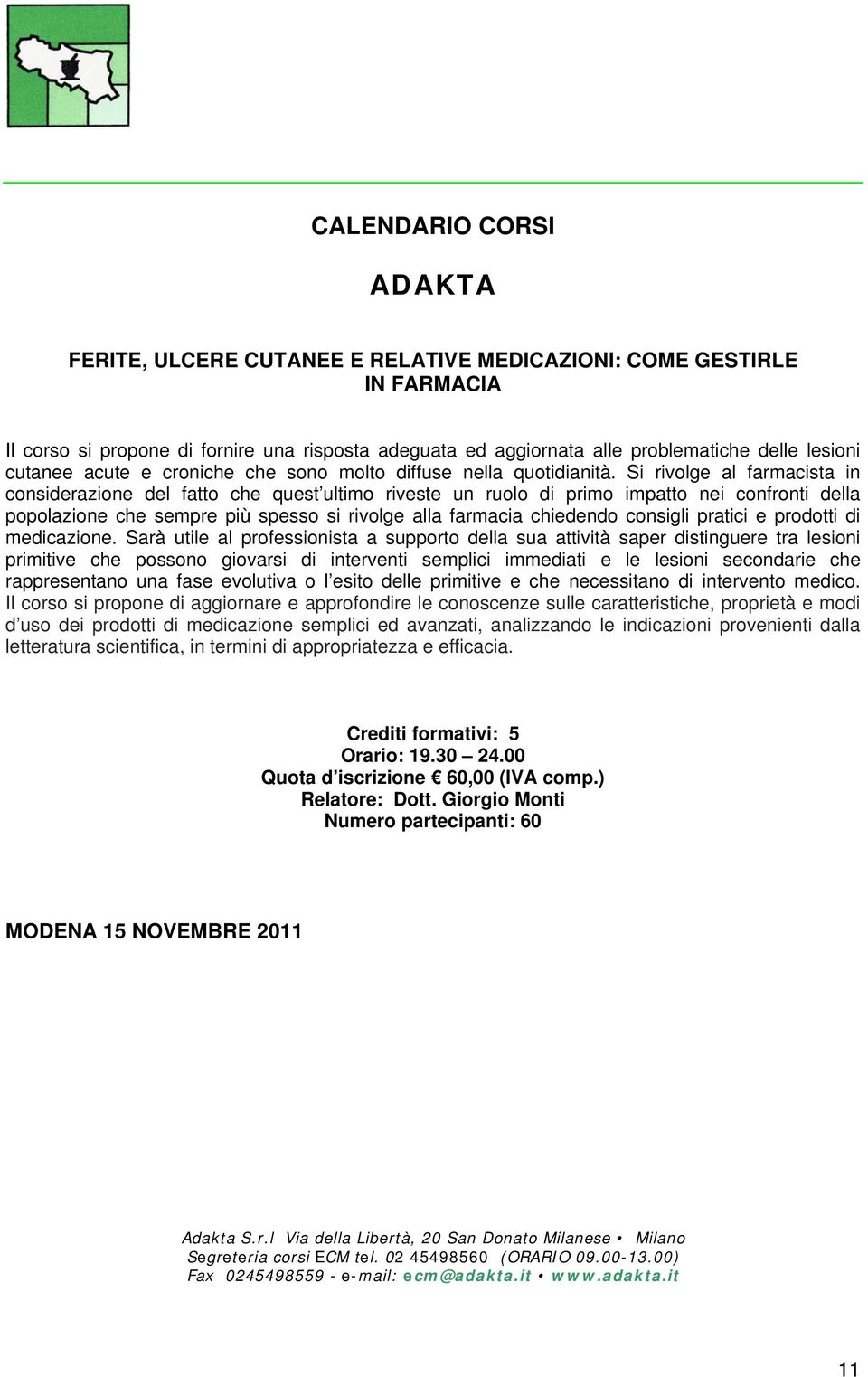 Si rivolge al farmacista in considerazione del fatto che quest ultimo riveste un ruolo di primo impatto nei confronti della popolazione che sempre più spesso si rivolge alla farmacia chiedendo