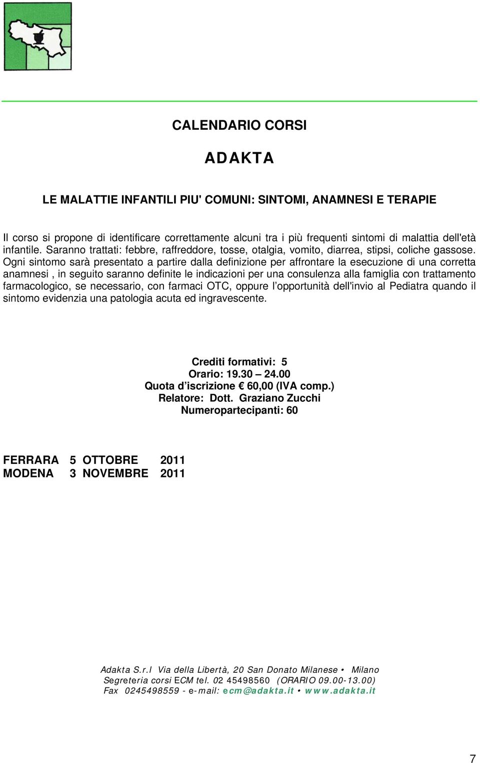 Ogni sintomo sarà presentato a partire dalla definizione per affrontare la esecuzione di una corretta anamnesi, in seguito saranno definite le indicazioni per una consulenza alla famiglia con