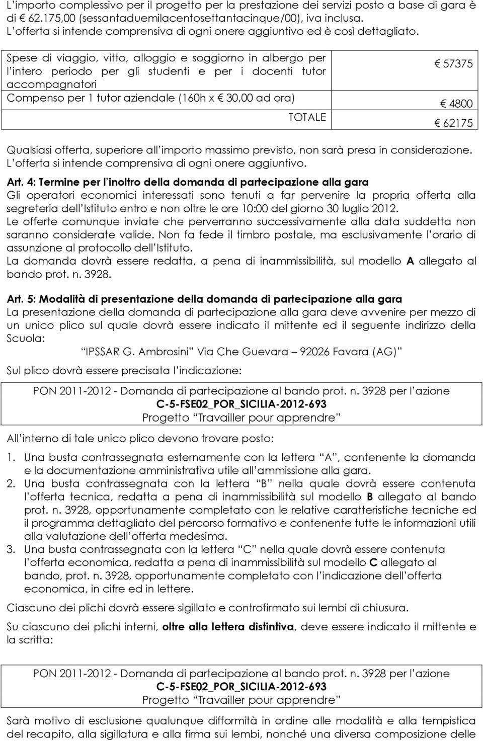 Spese di viaggio, vitto, alloggio e soggiorno in albergo per l intero periodo per gli studenti e per i docenti tutor accompagnatori Compenso per 1 tutor aziendale (160h x 30,00 ad ora) TOTALE 57375