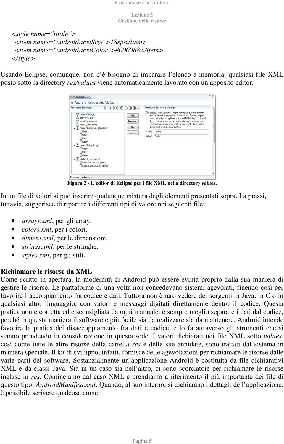 In un file di valori si può inserire qualunque mistura degli elementi presentati sopra. La prassi, tuttavia, suggerisce di ripartire i differenti tipi di valore nei seguenti file: arrays.