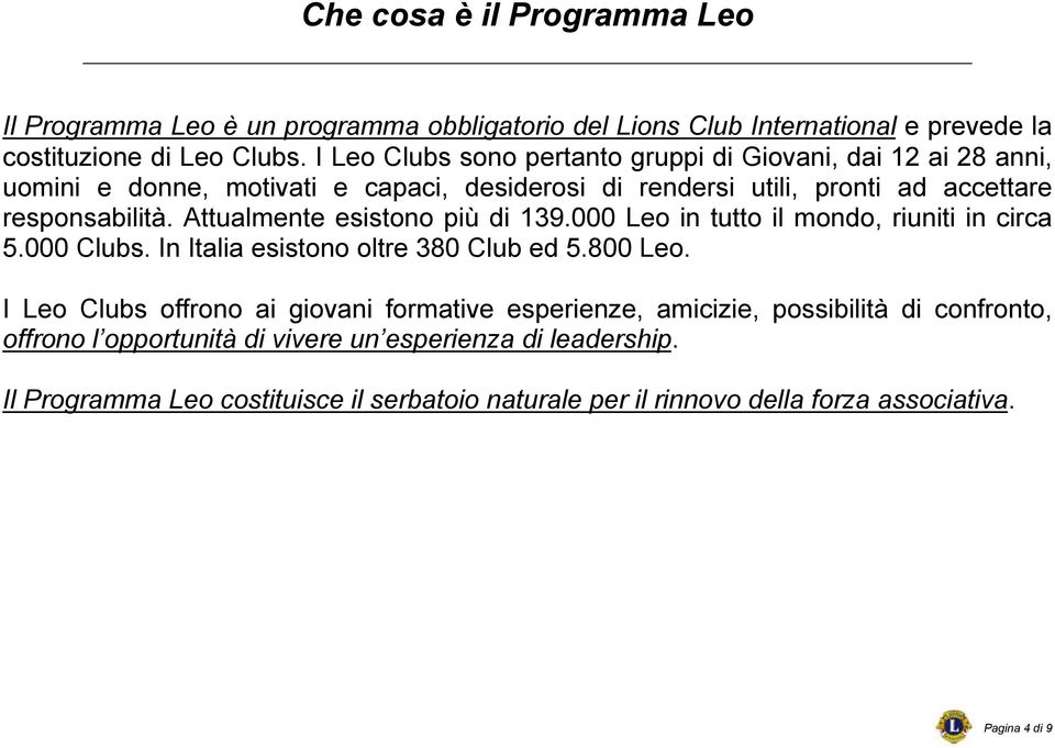 Attualmente esistono più di 139.000 Leo in tutto il mondo, riuniti in circa 5.000 Clubs. In Italia esistono oltre 380 Club ed 5.800 Leo.