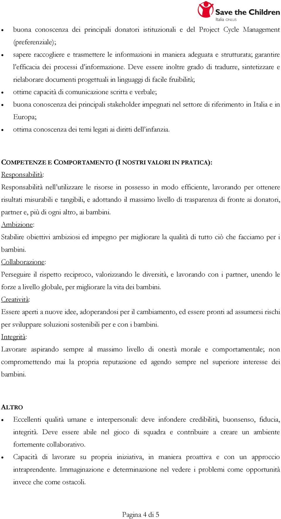 Deve essere inoltre grado di tradurre, sintetizzare e rielaborare documenti progettuali in linguaggi di facile fruibilità; ottime capacità di comunicazione scritta e verbale; buona conoscenza dei