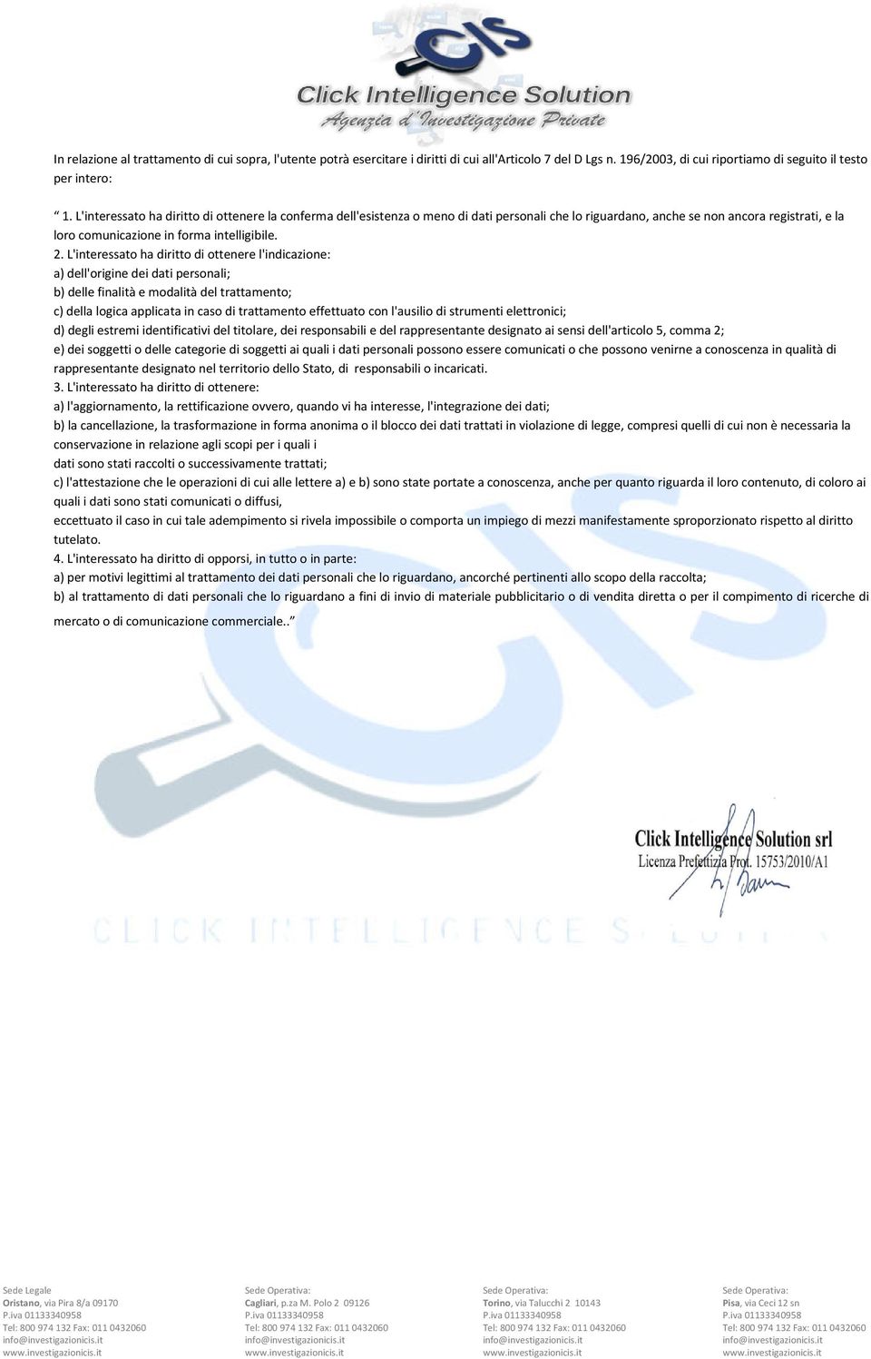 L'interessato ha diritto di ottenere l'indicazione: a) dell'origine dei dati personali; b) delle finalità e modalità del trattamento; c) della logica applicata in caso di trattamento effettuato con