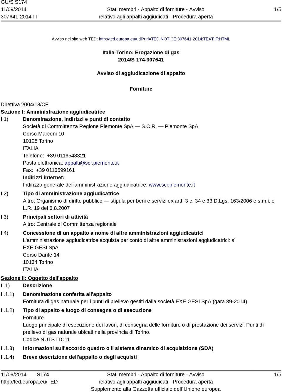 I.1) Denominazione, indirizzi e punti di contatto Società di Committenza Regione Piemonte SpA S.C.R. Piemonte SpA Corso Marconi 10 10125 Torino Telefono: +39 0116548321 Posta elettronica: appalti@scr.