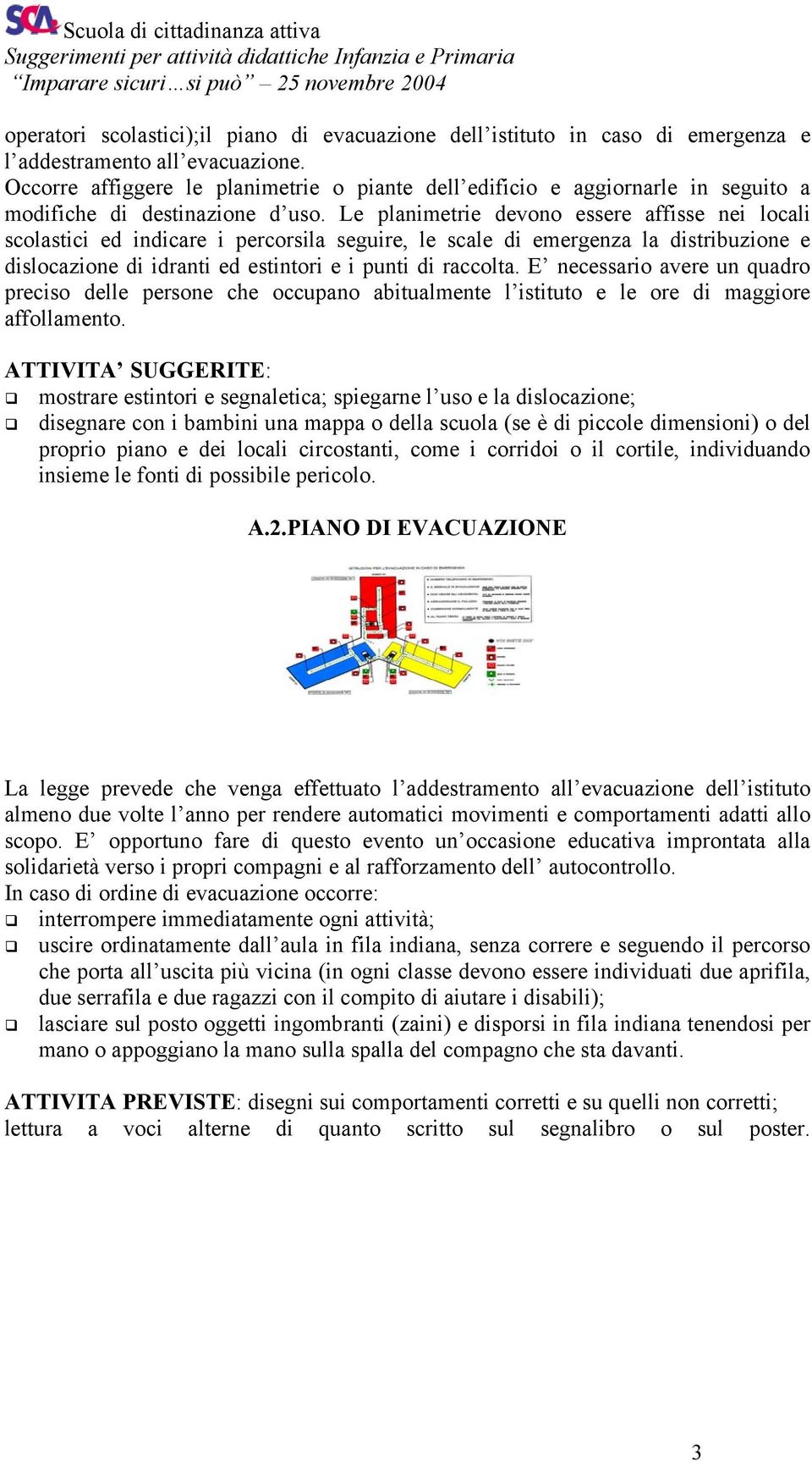 Le planimetrie devono essere affisse nei locali scolastici ed indicare i percorsila seguire, le scale di emergenza la distribuzione e dislocazione di idranti ed estintori e i punti di raccolta.