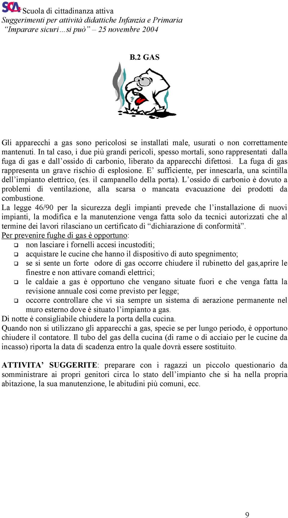 La fuga di gas rappresenta un grave rischio di esplosione. E sufficiente, per innescarla, una scintilla dell impianto elettrico, (es. il campanello della porta).