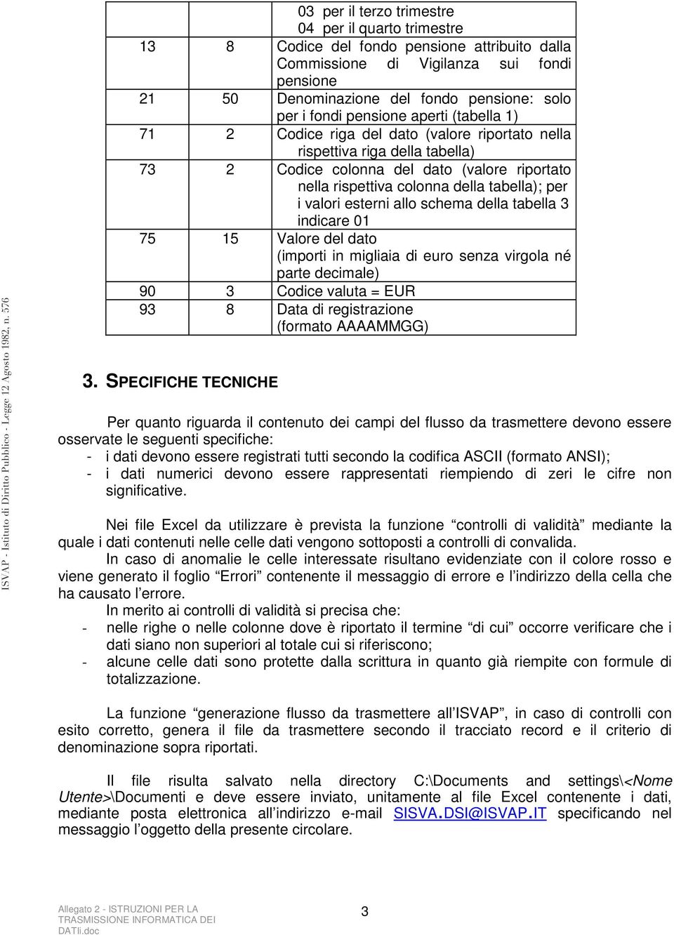 tabella); per i valori esterni allo schema della tabella 3 indicare 01 75 15 Valore del dato (importi in migliaia di euro senza virgola né parte decimale) 90 3 Codice valuta = EUR 93 8 Data di