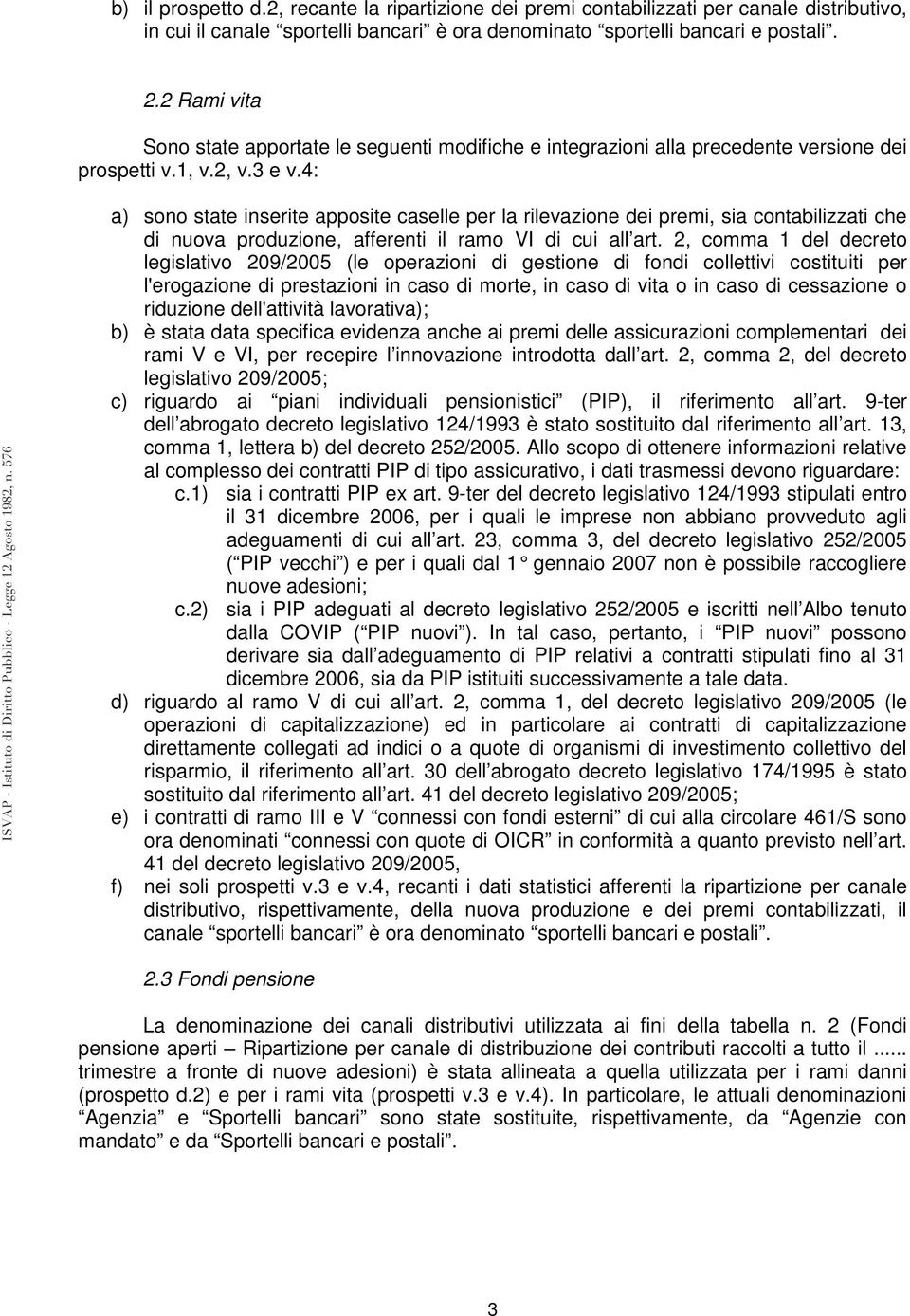 4: a) sono state inserite apposite caselle per la rilevazione dei premi, sia contabilizzati che di nuova produzione, afferenti il ramo VI di cui all art.