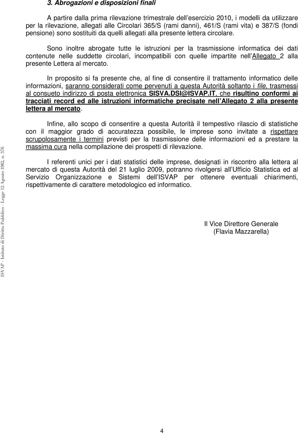 Sono inoltre abrogate tutte le istruzioni per la trasmissione informatica dei dati contenute nelle suddette circolari, incompatibili con quelle impartite nell Allegato 2 alla presente Lettera al