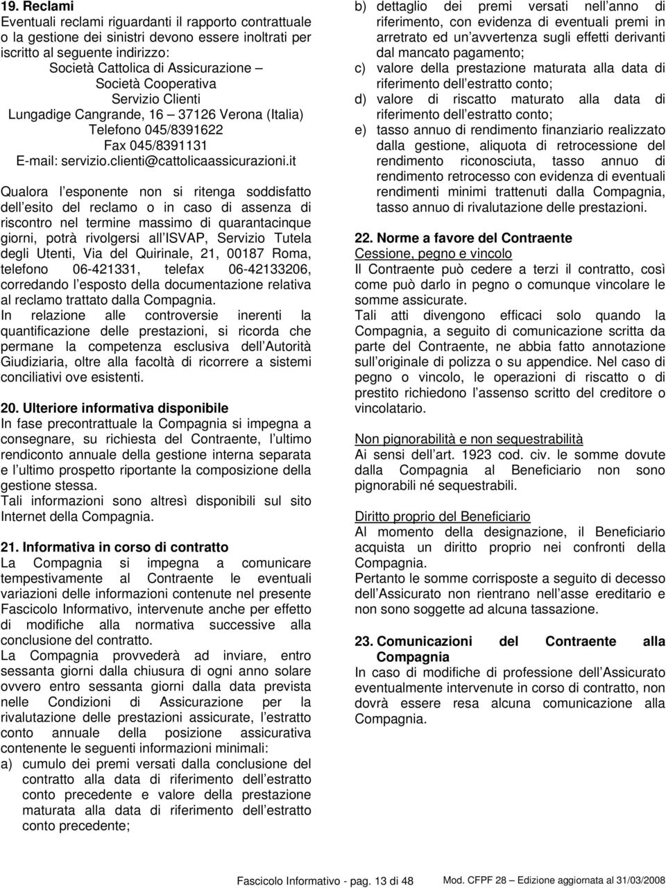 it Qualora l esponente non si ritenga soddisfatto dell esito del reclamo o in caso di assenza di riscontro nel termine massimo di quarantacinque giorni, potrà rivolgersi all ISVAP, Servizio Tutela