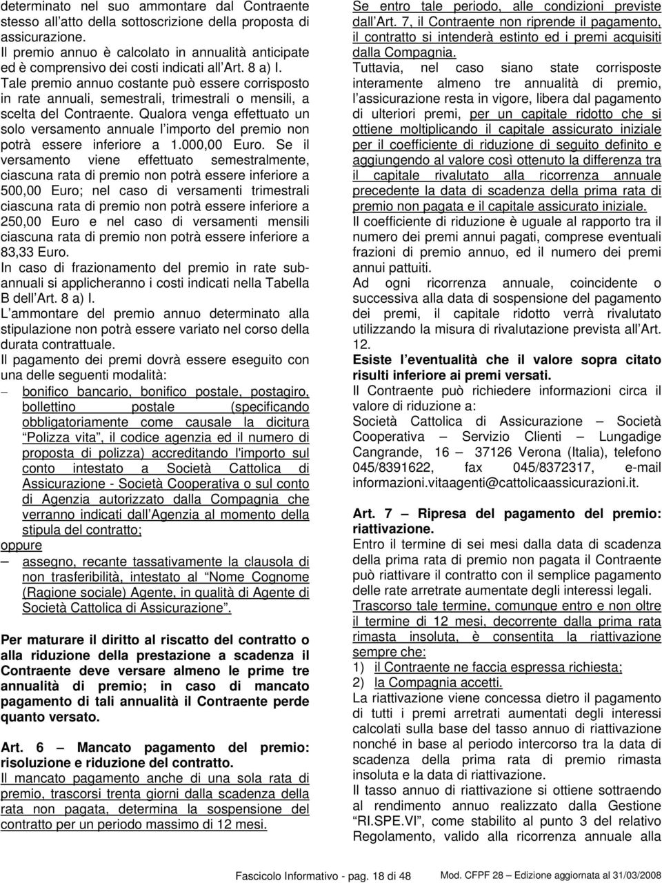 Tale premio annuo costante può essere corrisposto in rate annuali, semestrali, trimestrali o mensili, a scelta del Contraente.