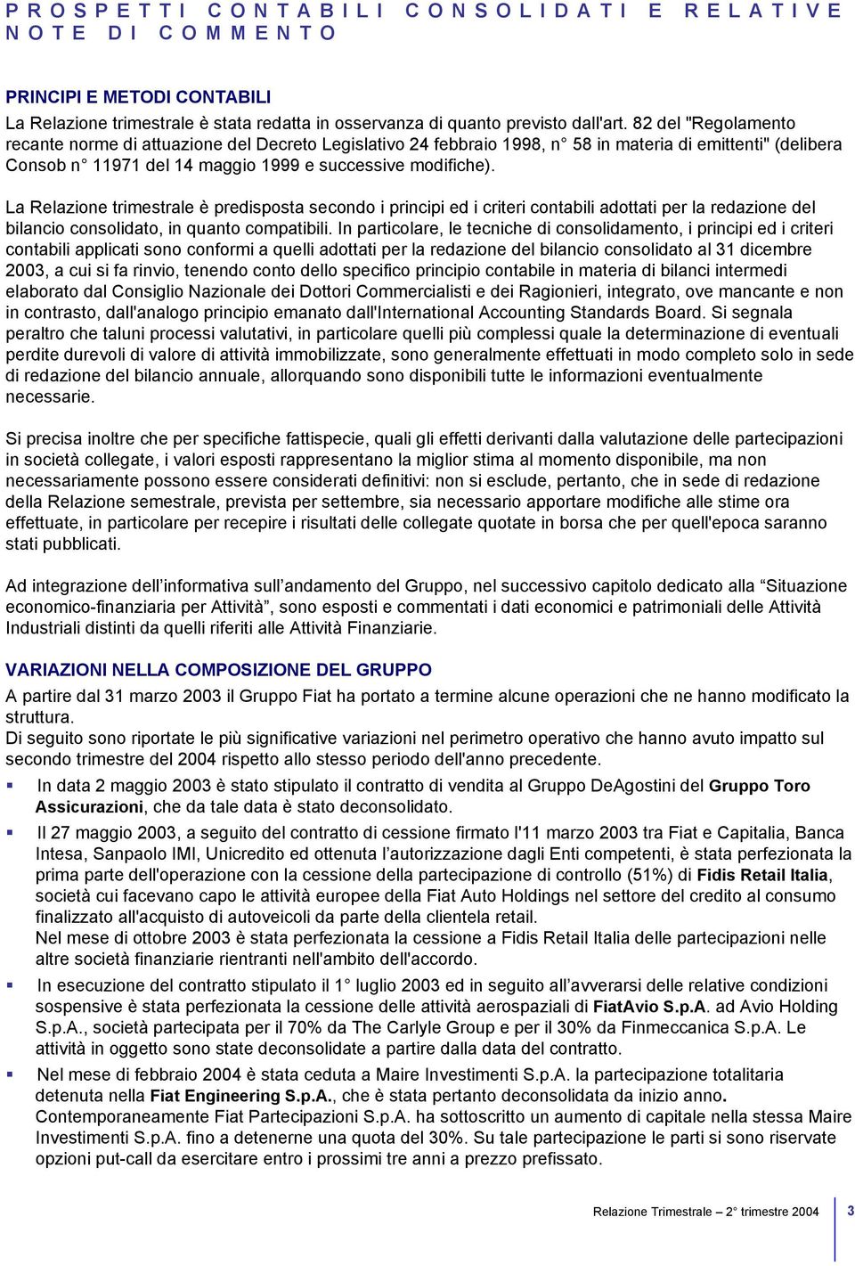 La Relazione trimestrale è predisposta secondo i principi ed i criteri contabili adottati per la redazione del bilancio consolidato, in quanto compatibili.