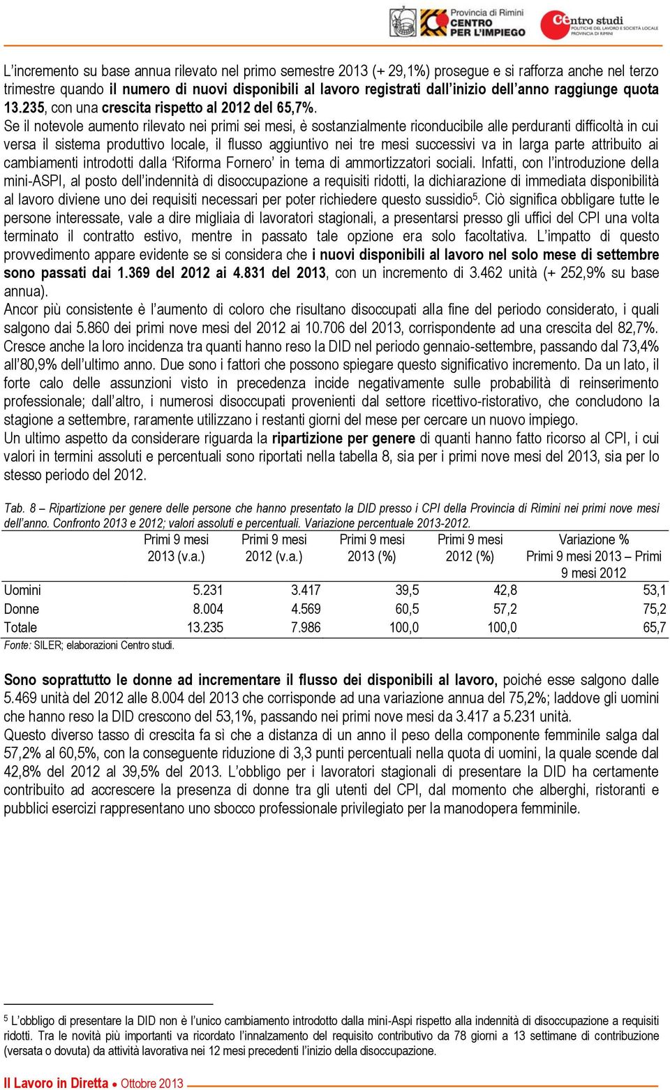 Se il notevole aumento rilevato nei primi sei mesi, è sostanzialmente riconducibile alle perduranti difficoltà in cui versa il sistema produttivo locale, il flusso aggiuntivo nei tre mesi successivi