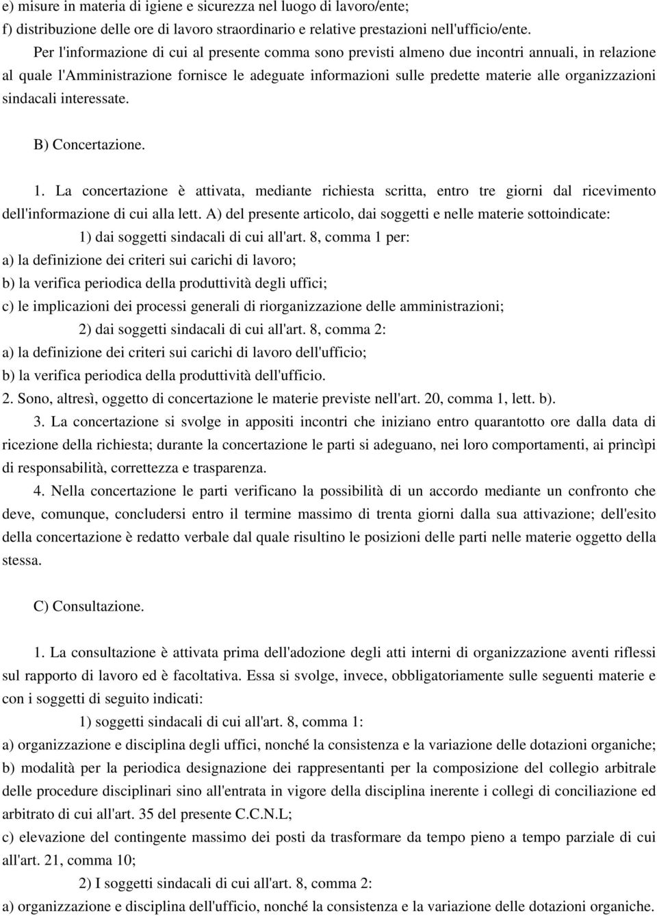 organizzazioni sindacali interessate. B) Concertazione. 1. La concertazione è attivata, mediante richiesta scritta, entro tre giorni dal ricevimento dell'informazione di cui alla lett.