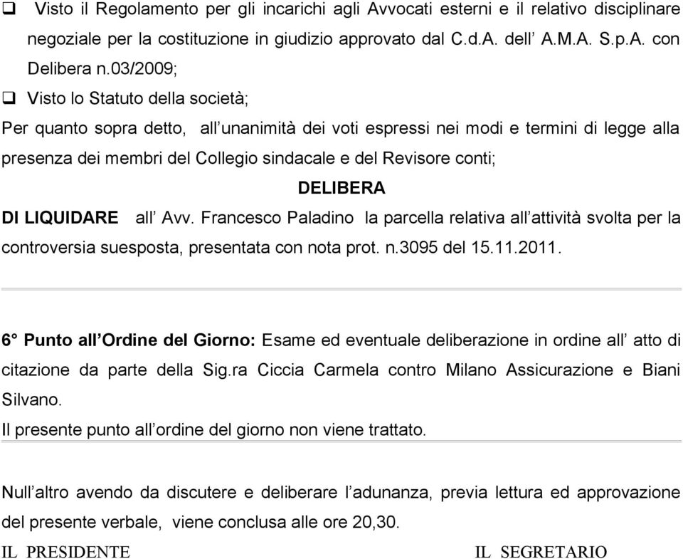 DELIBERA DI LIQUIDARE all Avv. Francesco Paladino la parcella relativa all attività svolta per la controversia suesposta, presentata con nota prot. n.3095 del 15.11.2011.