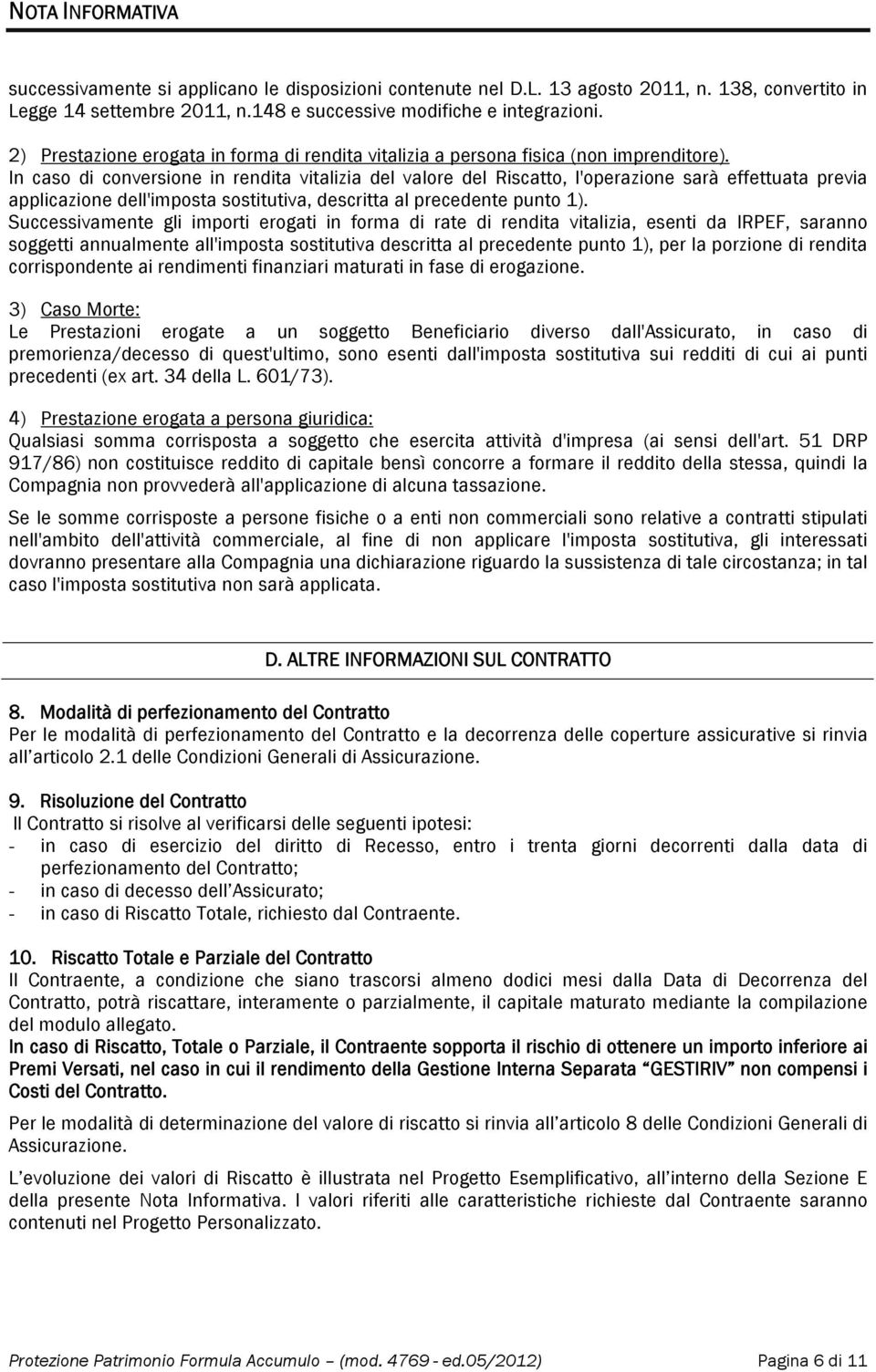 In caso di conversione in rendita vitalizia del valore del Riscatto, l'operazione sarà effettuata previa applicazione dell'imposta sostitutiva, descritta al precedente punto 1).