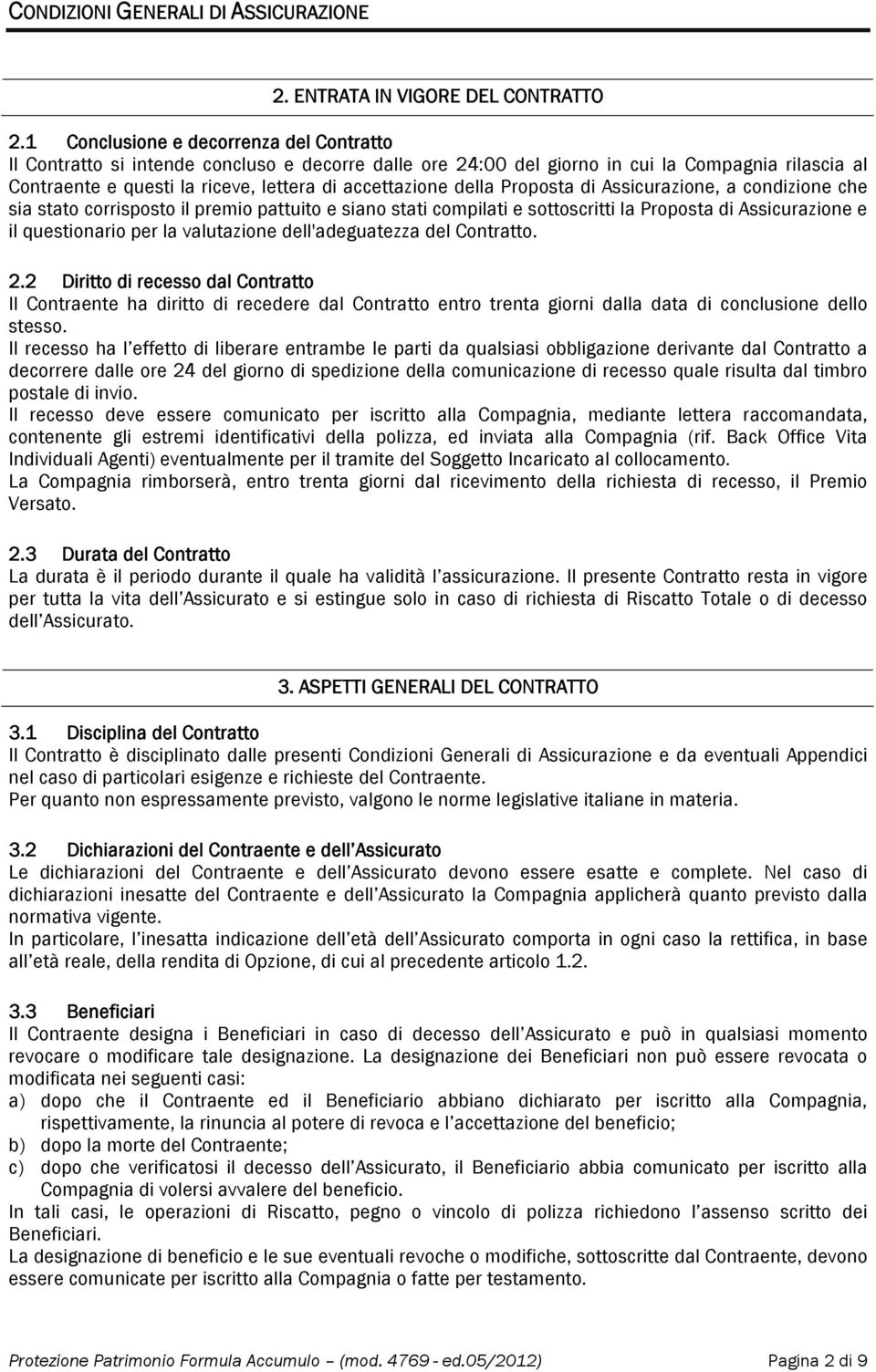 della Proposta di Assicurazione, a condizione che sia stato corrisposto il premio pattuito e siano stati compilati e sottoscritti la Proposta di Assicurazione e il questionario per la valutazione