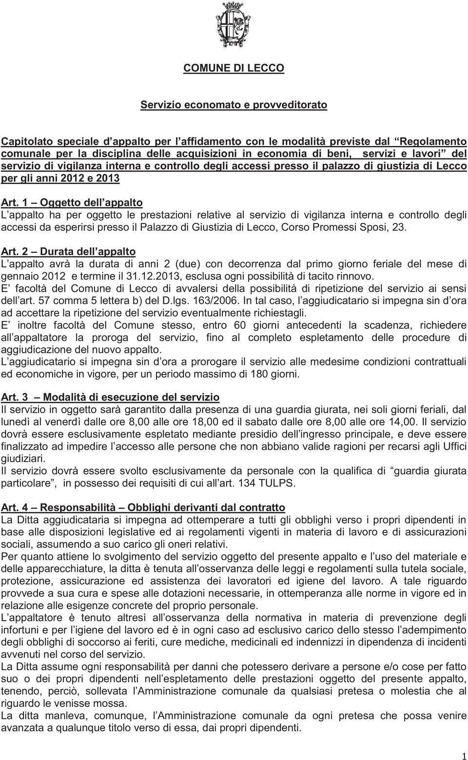 1 Oggetto dell appalto L appalto ha per oggetto le prestazioni relative al servizio di vigilanza interna e controllo degli accessi da esperirsi presso il Palazzo di Giustizia di Lecco, Corso Promessi