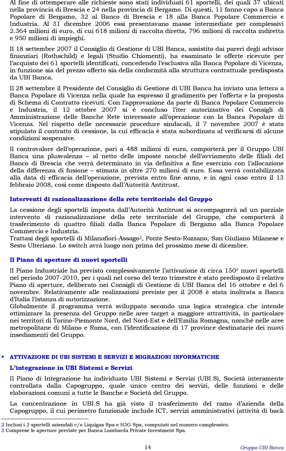 364 milioni di euro, di cui 618 milioni di raccolta diretta, 796 milioni di raccolta indiretta e 950 milioni di impieghi.