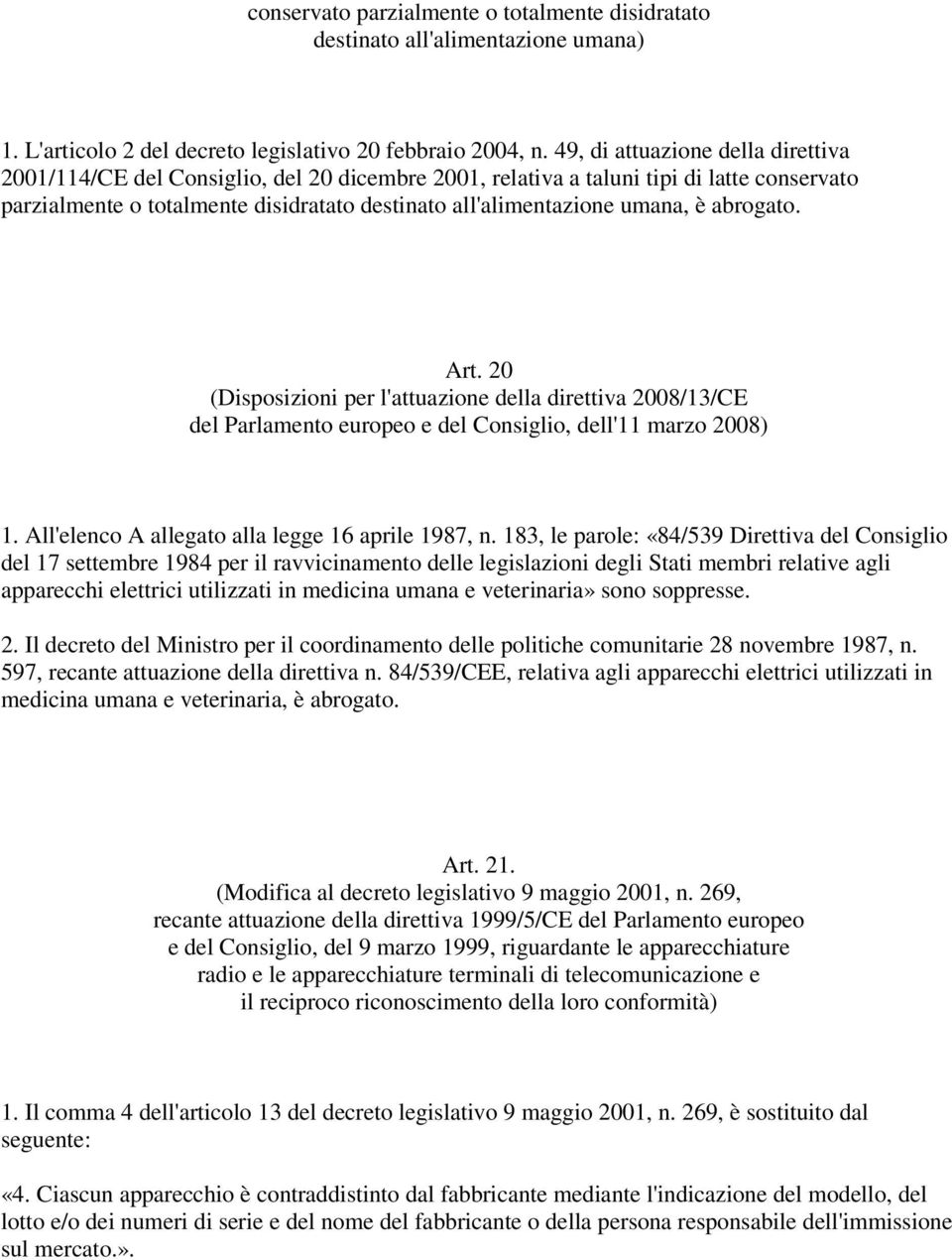 è abrogato. Art. 20 (Disposizioni per l'attuazione della direttiva 2008/13/CE del Parlamento europeo e del Consiglio, dell'11 marzo 2008) 1. All'elenco A allegato alla legge 16 aprile 1987, n.