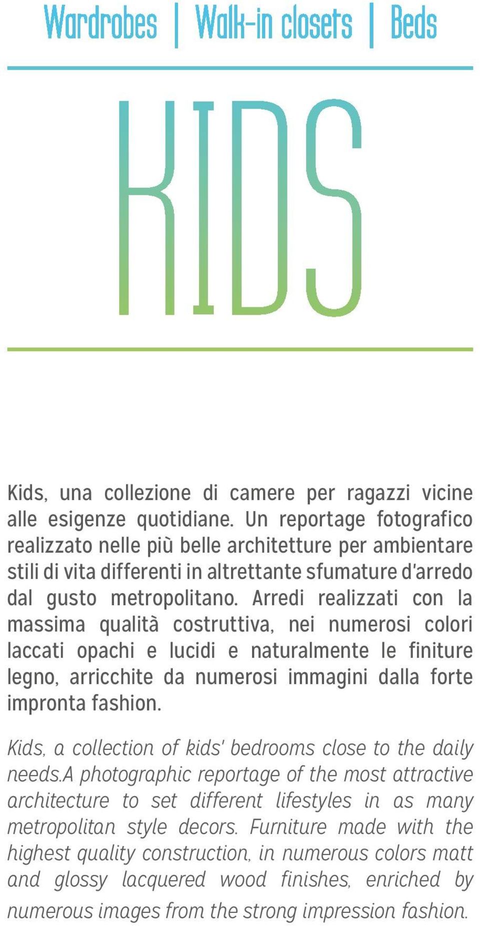 Arredi realizzati con la massima qualità costruttiva, nei numerosi colori laccati opachi e lucidi e naturalmente le finiture legno, arricchite da numerosi immagini dalla forte impronta fashion.