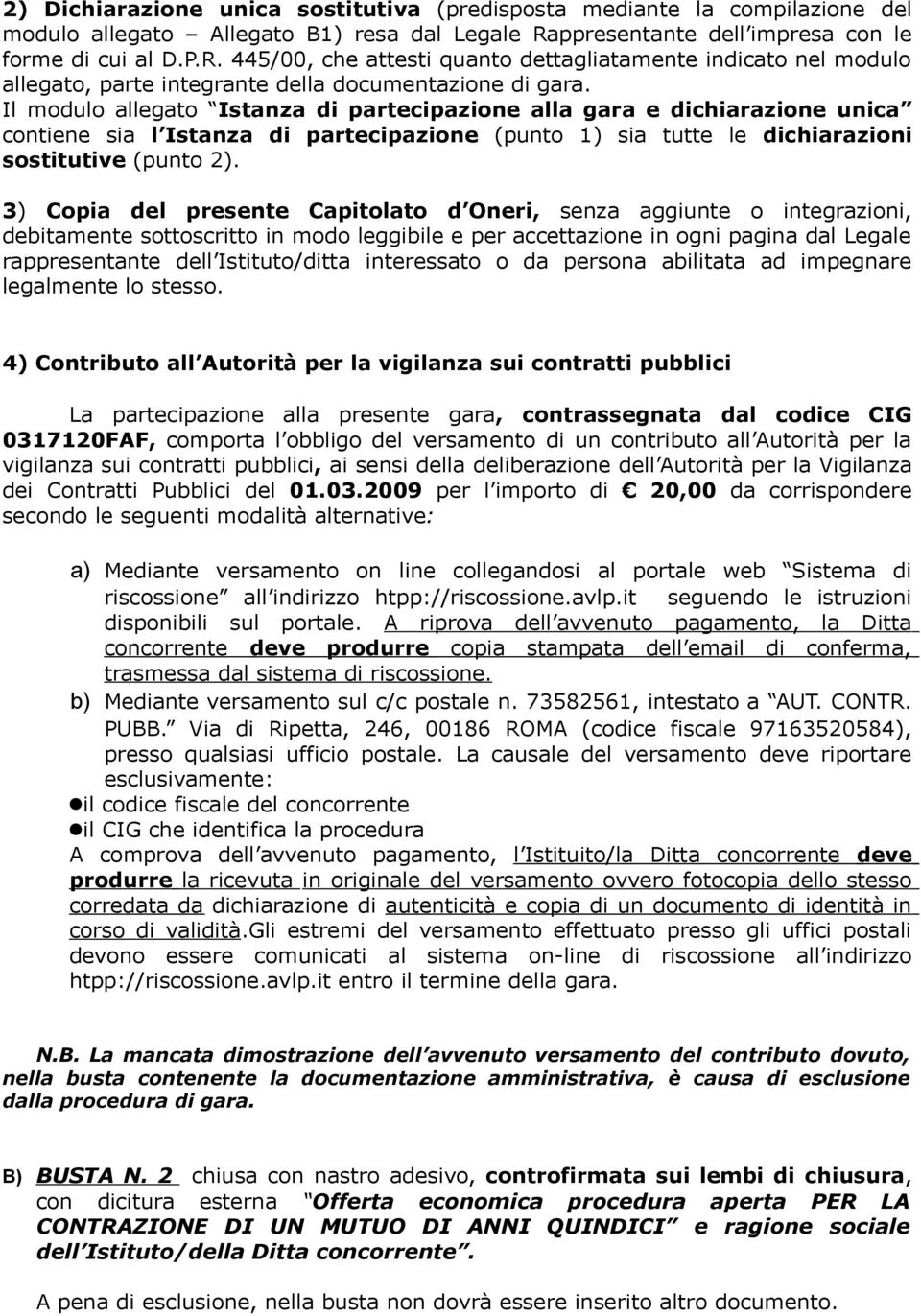 Il modulo allegato Istanza di partecipazione alla gara e dichiarazione unica contiene sia l Istanza di partecipazione (punto 1) sia tutte le dichiarazioni sostitutive (punto 2).