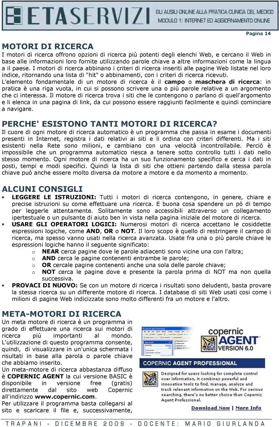 I motori di ricerca abbinano i criteri di ricerca inseriti alle pagine Web listate nel loro indice, ritornando una lista di "hit" o abbinamenti, con i criteri di ricerca ricevuti.