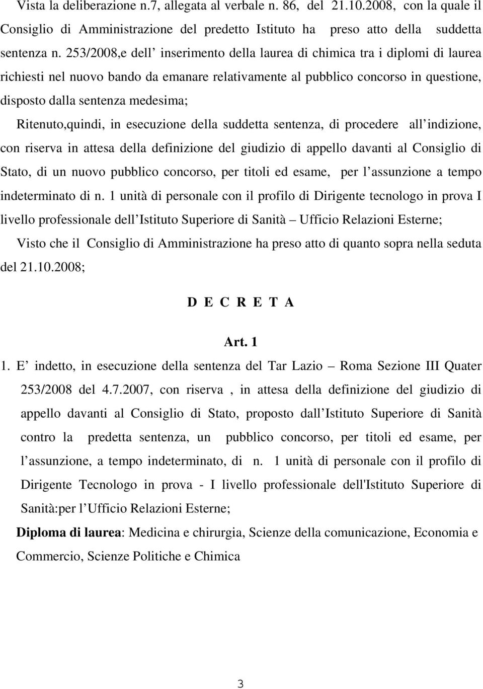 Ritenuto,quindi, in esecuzione della suddetta sentenza, di procedere all indizione, con riserva in attesa della definizione del giudizio di appello davanti al Consiglio di Stato, di un nuovo pubblico