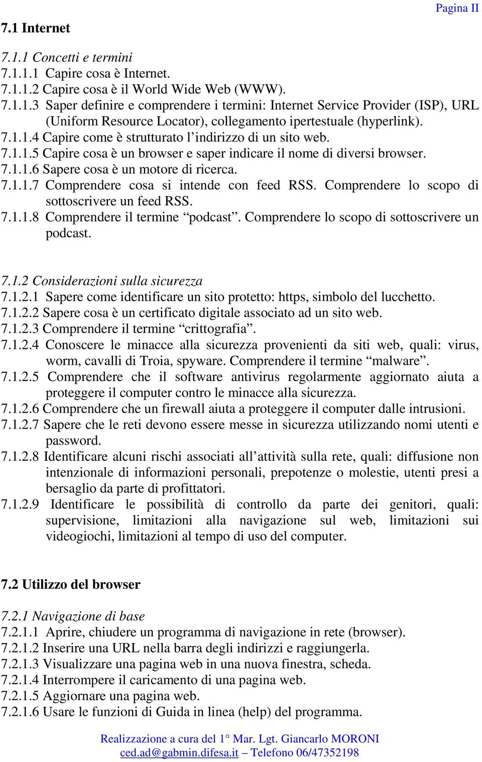 Comprendere lo scopo di sottoscrivere un feed RSS. 7.1.1.8 Comprendere il termine podcast. Comprendere lo scopo di sottoscrivere un podcast. 7.1.2 