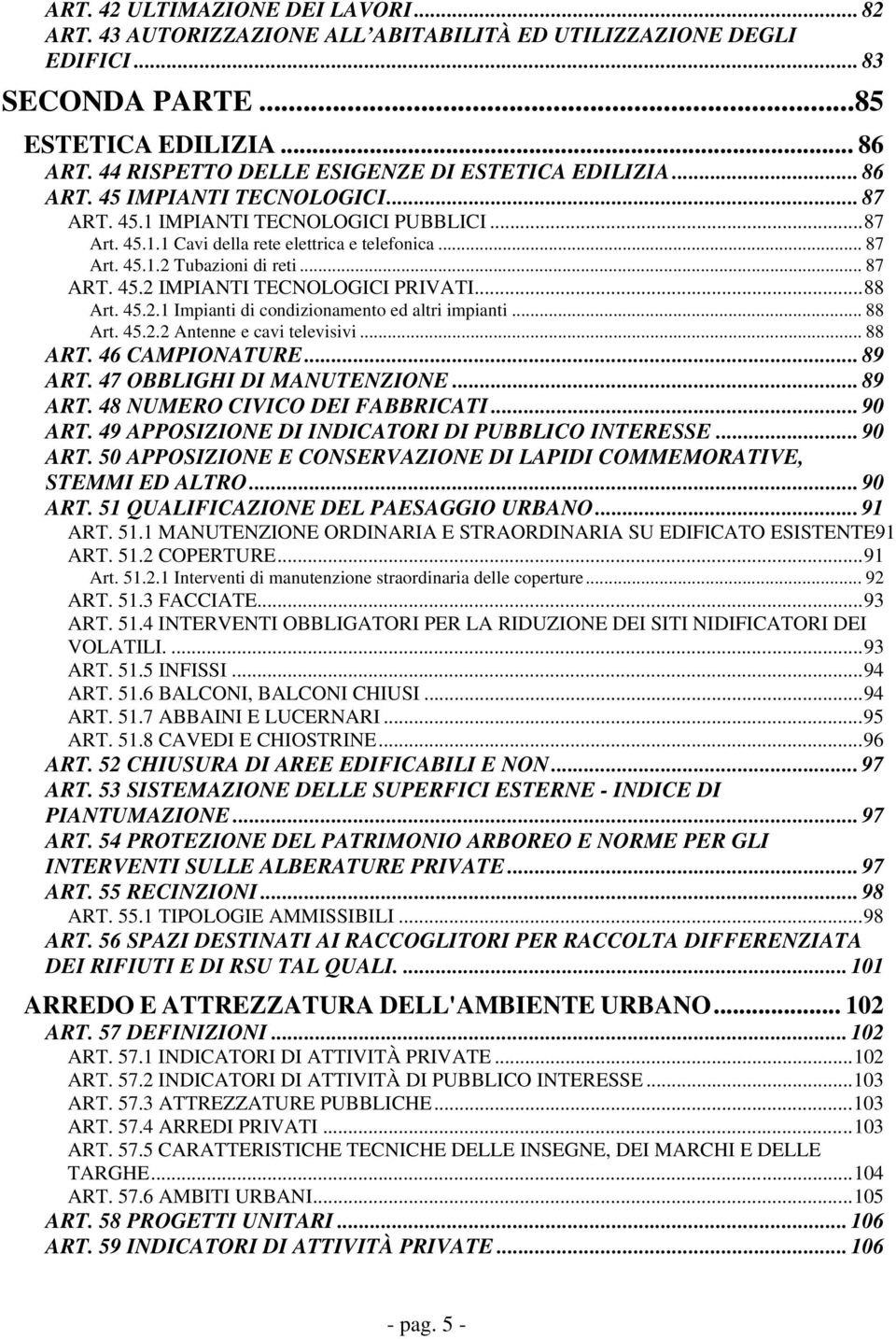 .. 87 ART. 45.2 IMPIANTI TECNOLOGICI PRIVATI...88 Art. 45.2.1 Impianti di condizionamento ed altri impianti... 88 Art. 45.2.2 Antenne e cavi televisivi... 88 ART. 46 CAMPIONATURE... 89 ART.