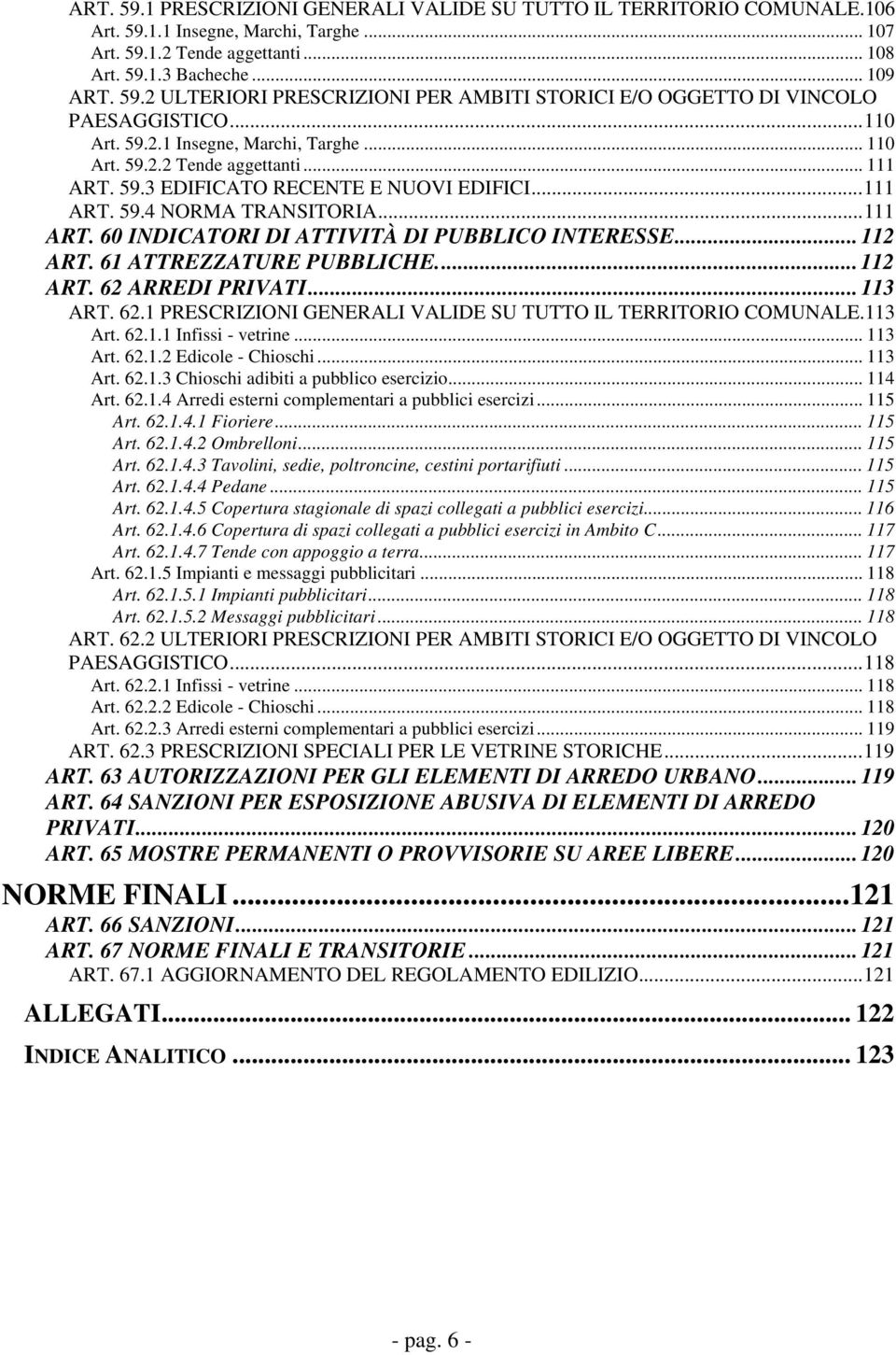 .. 112 ART. 61 ATTREZZATURE PUBBLICHE... 112 ART. 62 ARREDI PRIVATI... 113 ART. 62.1 PRESCRIZIONI GENERALI VALIDE SU TUTTO IL TERRITORIO COMUNALE.113 Art. 62.1.1 Infissi - vetrine... 113 Art. 62.1.2 Edicole - Chioschi.