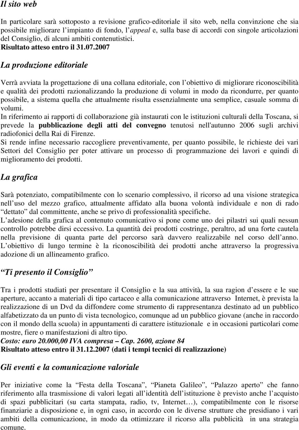 2007 La produzione editoriale Verrà avviata la progettazione di una collana editoriale, con l obiettivo di migliorare riconoscibilità e qualità dei prodotti razionalizzando la produzione di volumi in