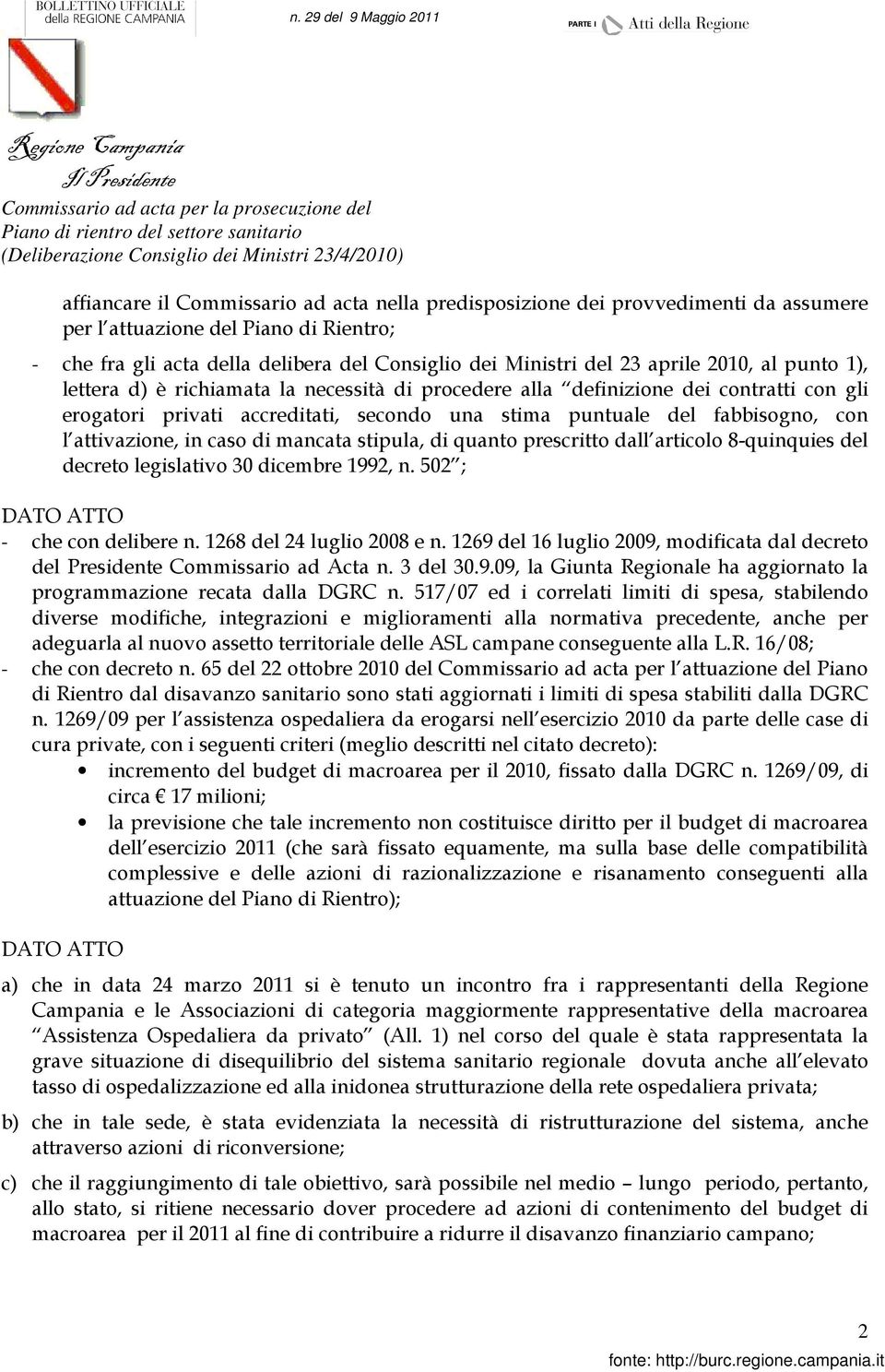 richiamata la necessità di procedere alla definizione dei contratti con gli erogatori privati accreditati, secondo una stima puntuale del fabbisogno, con l attivazione, in caso di mancata stipula, di