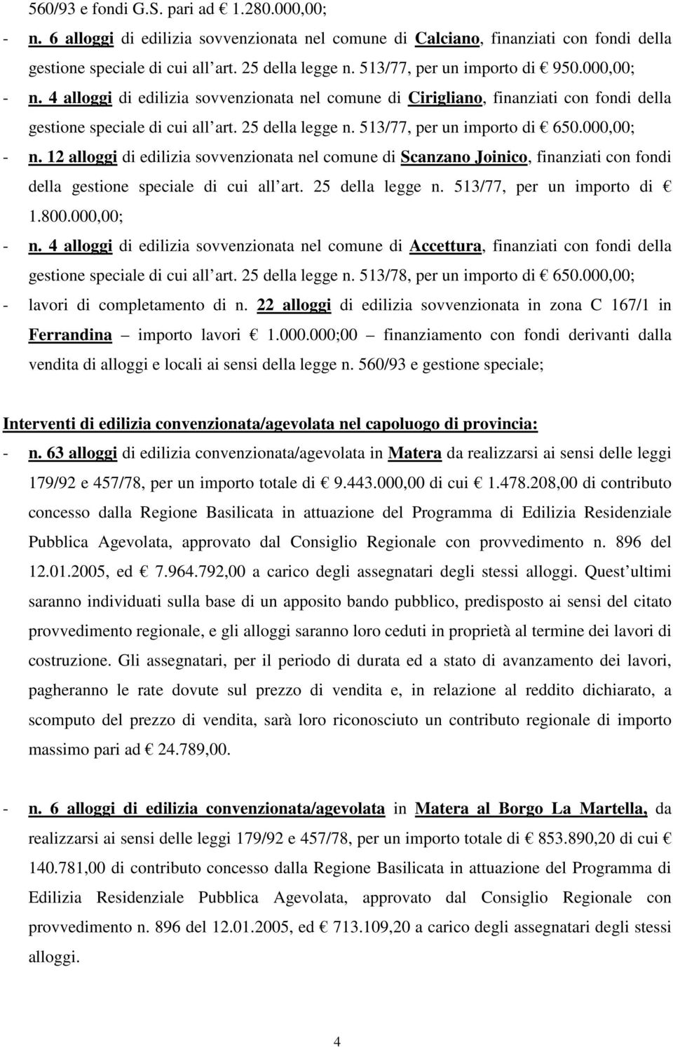 513/77, per un importo di 650.000,00; - n. 12 alloggi di edilizia sovvenzionata nel comune di Scanzano Joinico, finanziati con fondi della gestione speciale di cui all art. 25 della legge n.