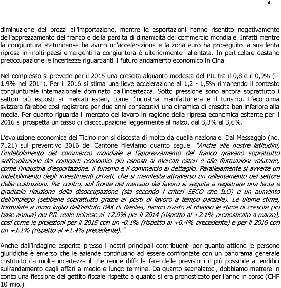 In particolare destano preoccupazione le incertezze riguardanti il futuro andamento economico in Cina.