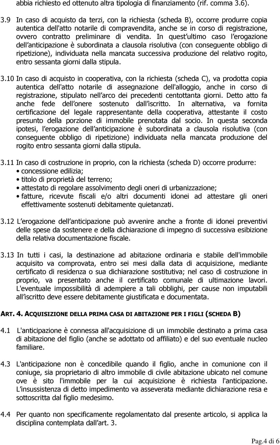 9 In caso di acquisto da terzi, con la richiesta (scheda B), occorre produrre copia autentica dell'atto notarile di compravendita, anche se in corso di registrazione, ovvero contratto preliminare di