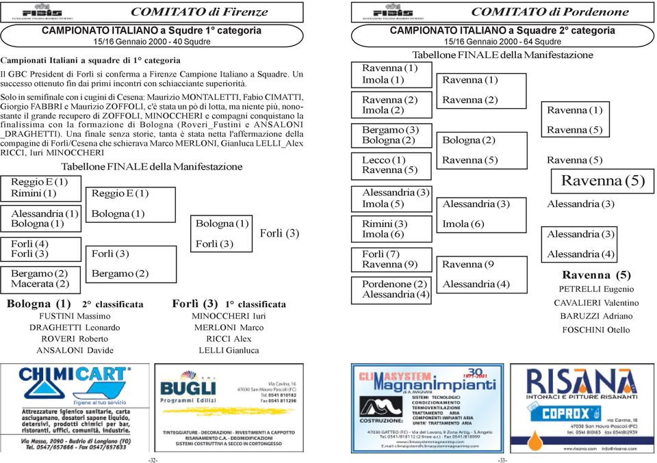 Solo in semifinale con i cugini di Cesena: Maurizio MONTALETTI, Fabio CIMATTI, Giorgio FABBRI e Maurizio ZOFFOLI, c'è stata un pò di lotta, ma niente più, nonostante il grande recupero di ZOFFOLI,