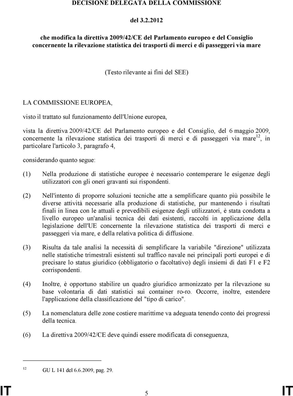 SEE) LA COMMISSIONE EUROPEA, visto il trattato sul funzionamento dell'unione europea, vista la direttiva 2009/42/CE del Parlamento europeo e del Consiglio, del 6 maggio 2009, concernente la