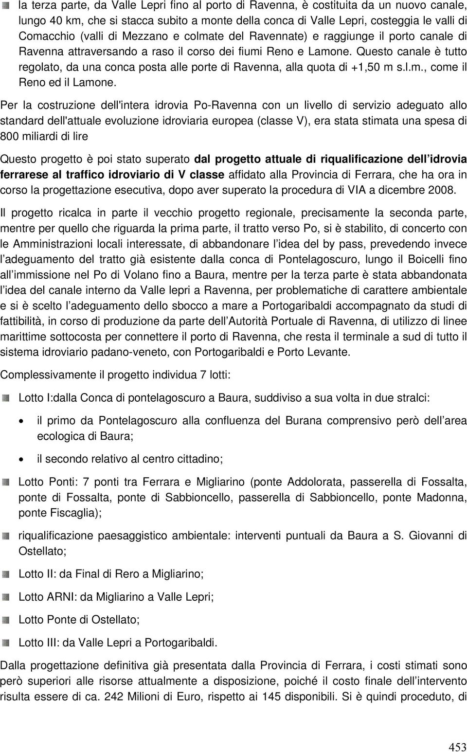 Questo canale è tutto regolato, da una conca posta alle porte di Ravenna, alla quota di +1,50 m s.l.m., come il Reno ed il Lamone.